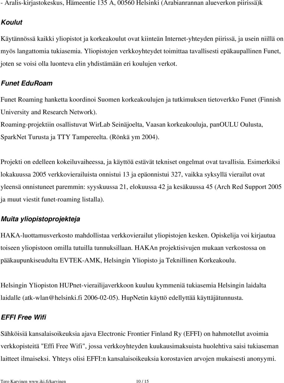 Funet EduRoam Funet Roaming hanketta koordinoi Suomen korkeakoulujen ja tutkimuksen tietoverkko Funet (Finnish University and Research Network).