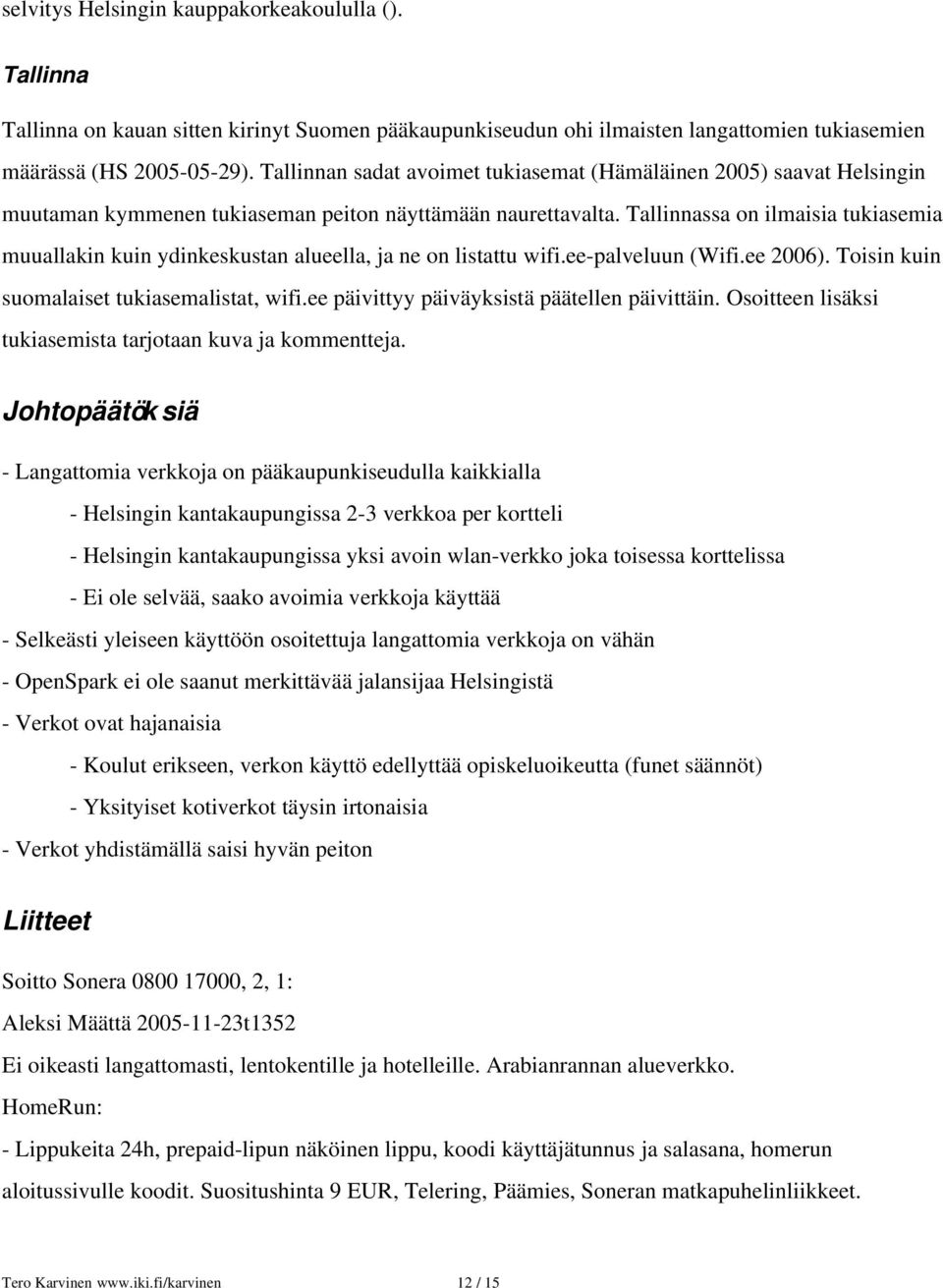 Tallinnassa on ilmaisia tukiasemia muuallakin kuin ydinkeskustan alueella, ja ne on listattu wifi.ee palveluun (Wifi.ee 2006). Toisin kuin suomalaiset tukiasemalistat, wifi.