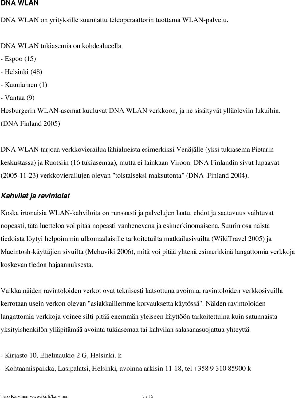 (DNA Finland 2005) DNA WLAN tarjoaa verkkovierailua lähialueista esimerkiksi Venäjälle (yksi tukiasema Pietarin keskustassa) ja Ruotsiin (16 tukiasemaa), mutta ei lainkaan Viroon.