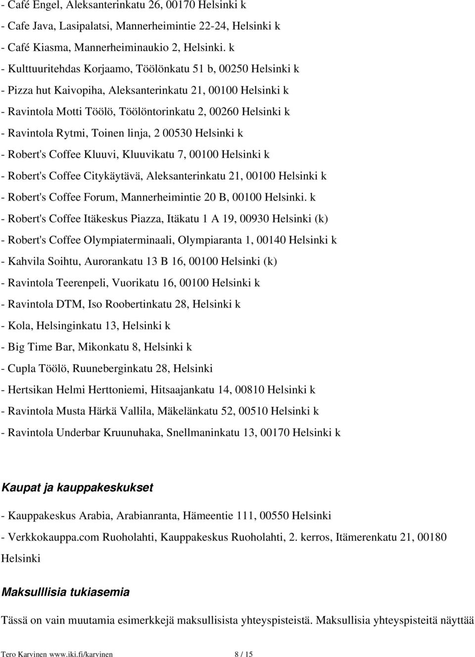 Toinen linja, 2 00530 Helsinki k Robert's Coffee Kluuvi, Kluuvikatu 7, 00100 Helsinki k Robert's Coffee Citykäytävä, Aleksanterinkatu 21, 00100 Helsinki k Robert's Coffee Forum, Mannerheimintie 20 B,