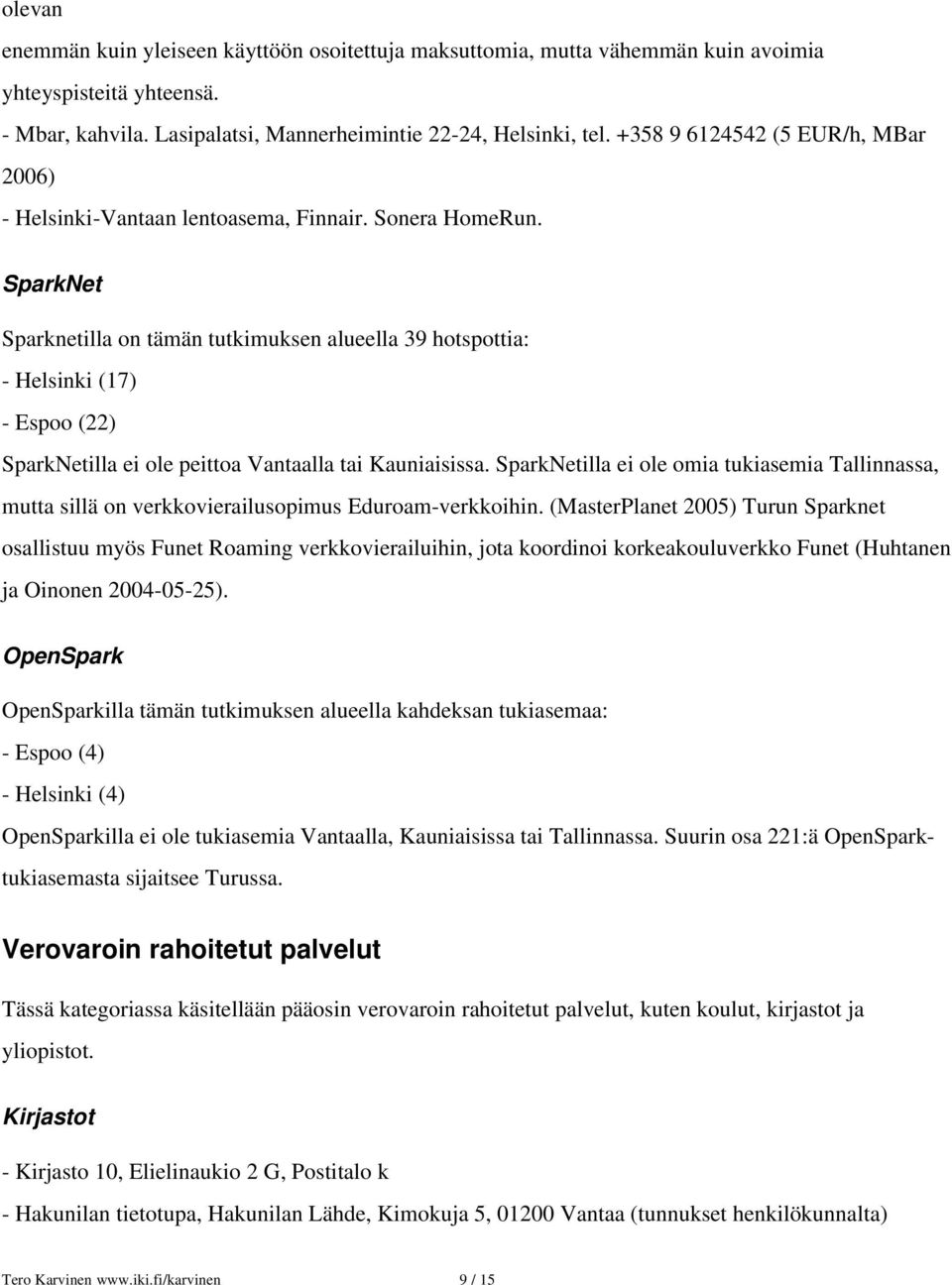 SparkNet Sparknetilla on tämän tutkimuksen alueella 39 hotspottia: Helsinki (17) Espoo (22) SparkNetilla ei ole peittoa Vantaalla tai Kauniaisissa.