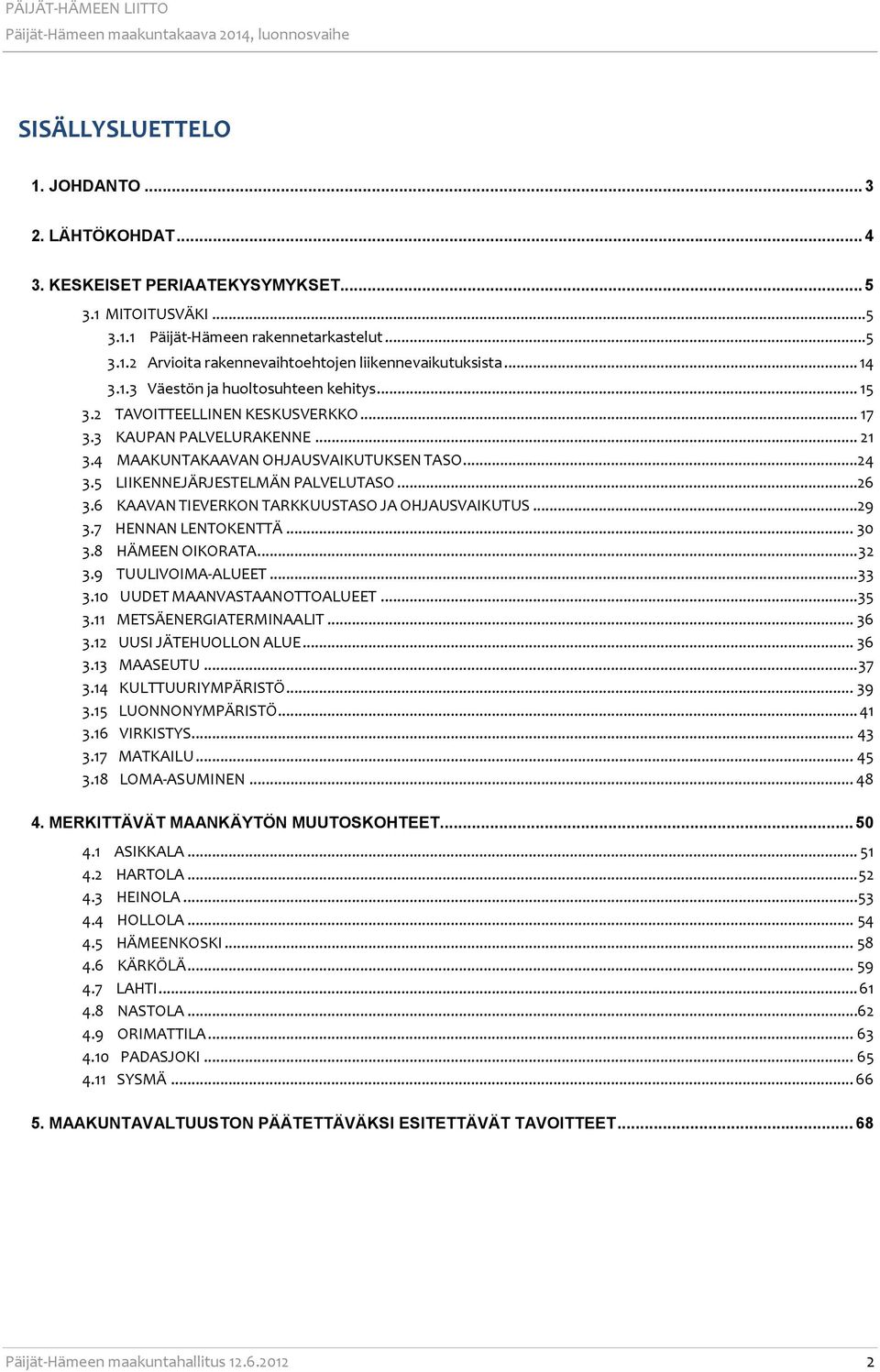 5 LIIKENNEJÄRJESTELMÄN PALVELUTASO...26 3.6 KAAVAN TIEVERKON TARKKUUSTASO JA OHJAUSVAIKUTUS...29 3.7 HENNAN LENTOKENTTÄ... 30 3.8 HÄMEEN OIKORATA... 32 3.9 TUULIVOIMA-ALUEET... 33 3.