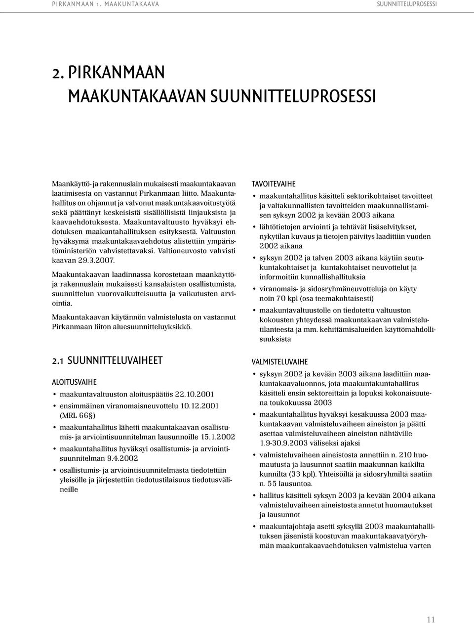 Maakuntavaltuusto hyväksyi ehdotuksen maakuntahallituksen esityksestä. Valtuuston hyväksymä maakuntakaavaehdotus alistettiin ympäristöministeriön vahvistettavaksi. Valtioneuvosto vahvisti kaavan 29.3.