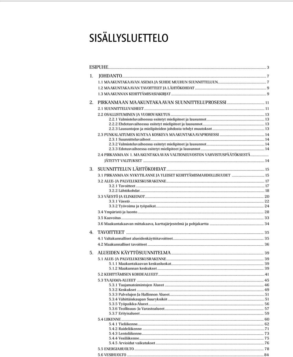 ..13 2.2.3 Lausuntojen ja mielipiteiden johdosta tehdyt muutokset...13 2.3 PUNKALAITUMEN KUNTAA KOSKEVA MAAKUNTAKAAVAPROSESSI...14 2.3.1 Suunnitteluvaiheet...14 2.3.2 Valmisteluvaiheessa esitetyt mielipiteet ja lausunnot.