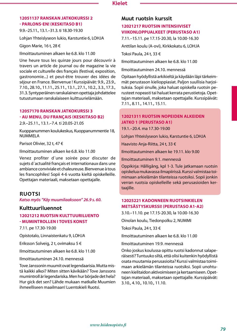 ..) et peut-être trouver des idées de séjour en France. Bienvenue! Kurssipäivät: 9.9., 23.9., 7.10., 28.10., 11.11., 25.11., 13.1., 27.1., 10.2., 3.3., 17.3., 31.3. Syntyperäinen ranskalainen opettaja johdattelee tutustumaan ranskalaiseen kulttuurielämään.