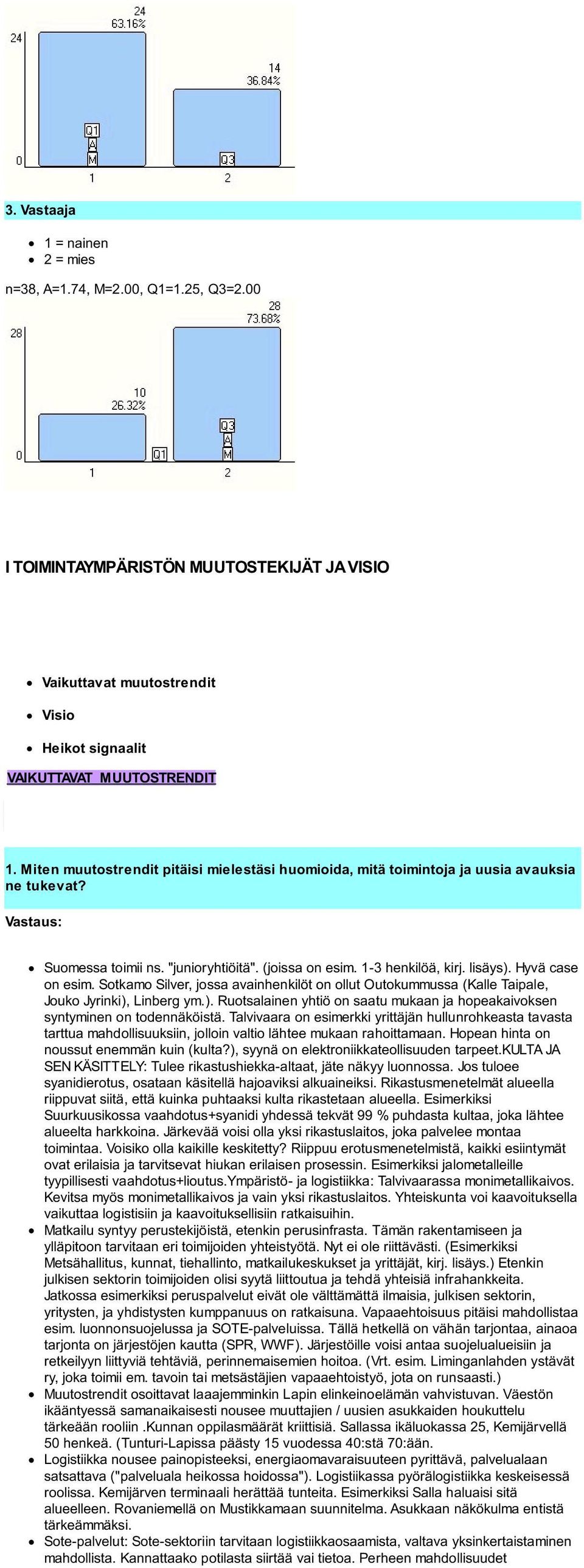 Hyvä case on esim. Sotkamo Silver, jossa avainhenkilöt on ollut Outokummussa (Kalle Taipale, Jouko Jyrinki), Linberg ym.). Ruotsalainen yhtiö on saatu mukaan ja hopeakaivoksen syntyminen on todennäköistä.