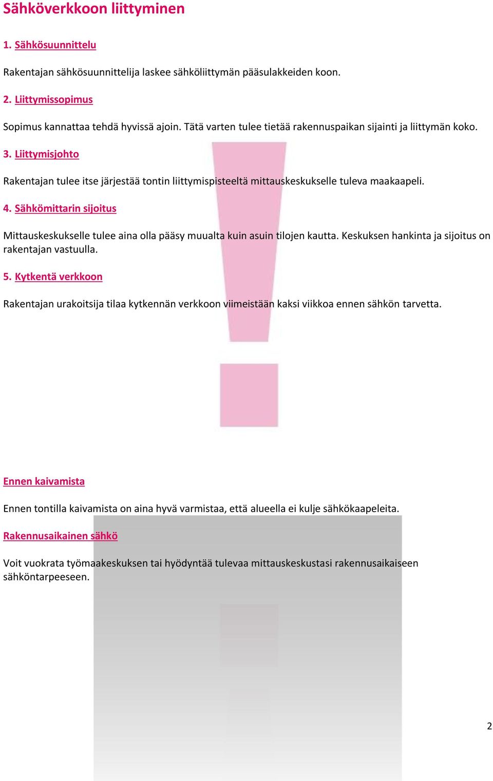 Sähkömittarin sijoitus Mittauskeskukselle tulee aina olla pääsy muualta kuin asuin tilojen kautta. Keskuksen hankinta ja sijoitus on rakentajan vastuulla. 5.