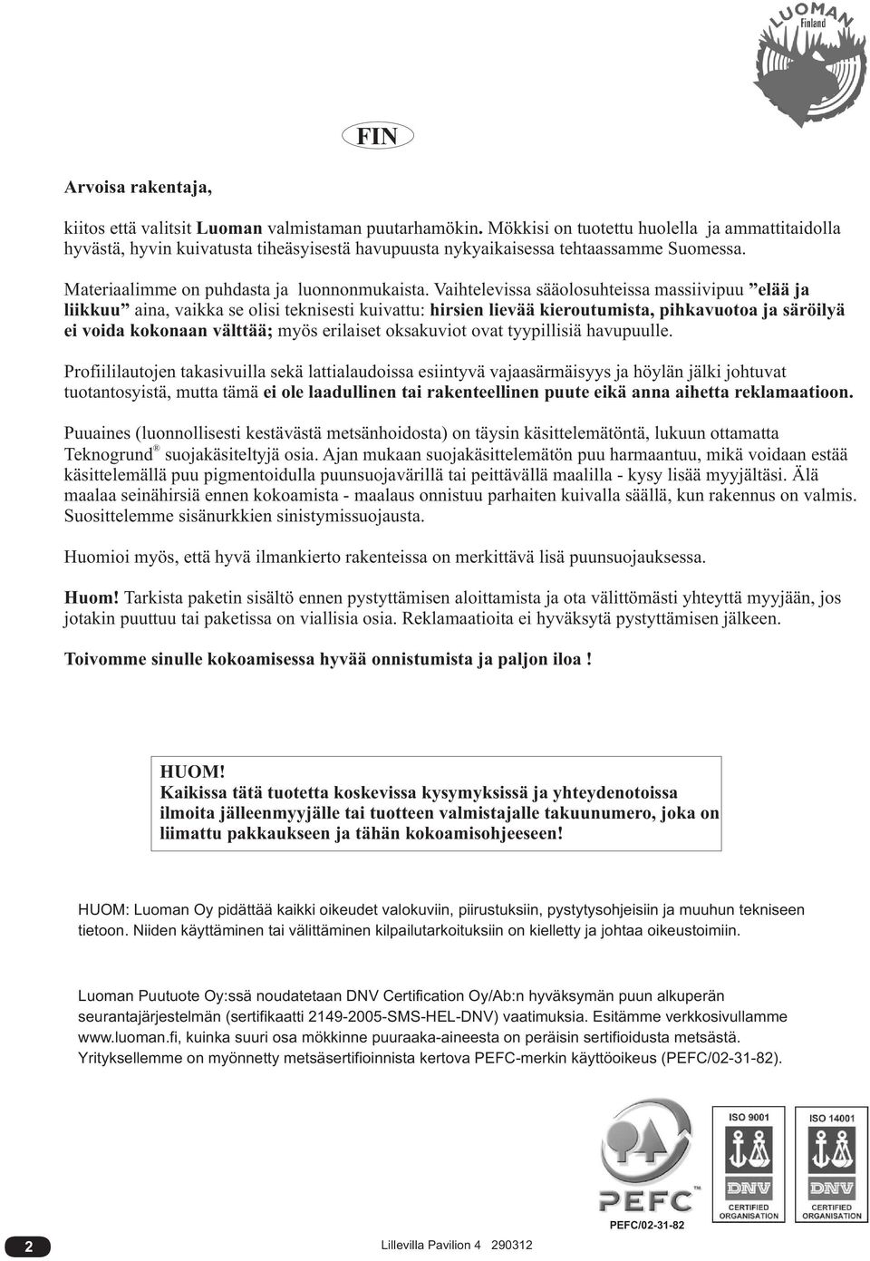 Vaihtelevissa sääolosuhteissa massiivipuu elää ja liikkuu aina, vaikka se olisi teknisesti kuivattu: hirsien lievää kieroutumista, pihkavuotoa ja säröilyä ei voida kokonaan välttää; myös erilaiset