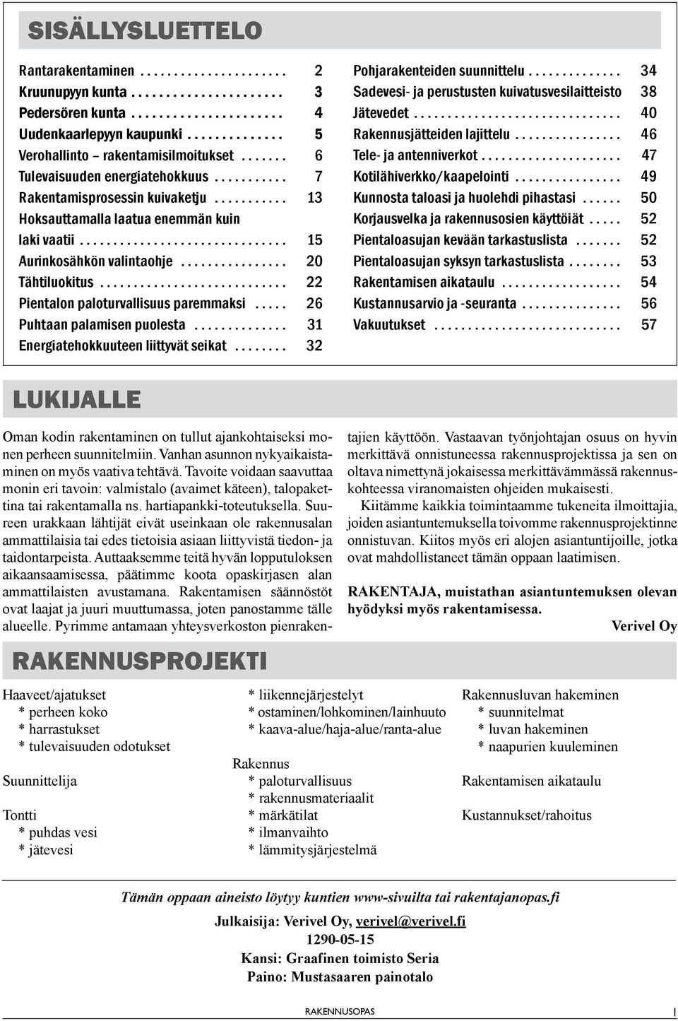 .. 26 Puhtaan palamisen puolesta... 31 Energiatehokkuuteen liittyvät seikat... 32 Pohjarakenteiden suunnittelu... 34 Sadevesi- ja perustusten kuivatusvesilaitteisto 38 Jätevedet.