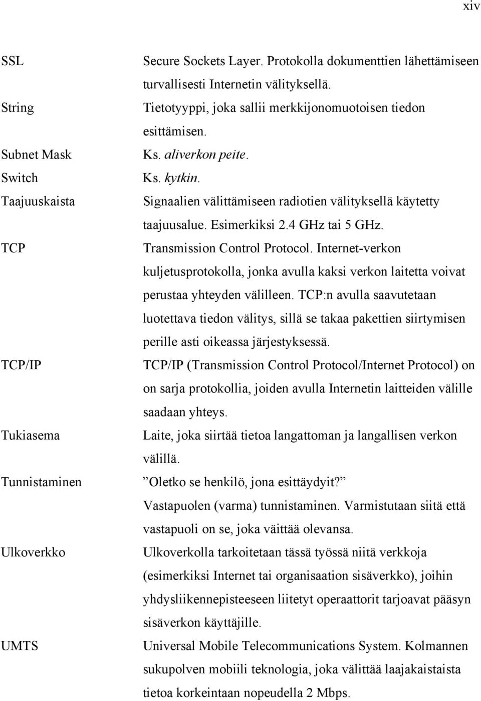 Transmission Control Protocol. Internet-verkon kuljetusprotokolla, jonka avulla kaksi verkon laitetta voivat perustaa yhteyden välilleen.