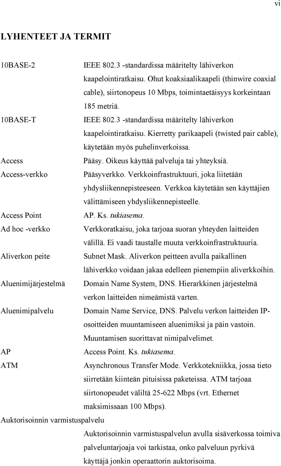 Kierretty parikaapeli (twisted pair cable), käytetään myös puhelinverkoissa. Access Pääsy. Oikeus käyttää palveluja tai yhteyksiä. Access-verkko Pääsyverkko.