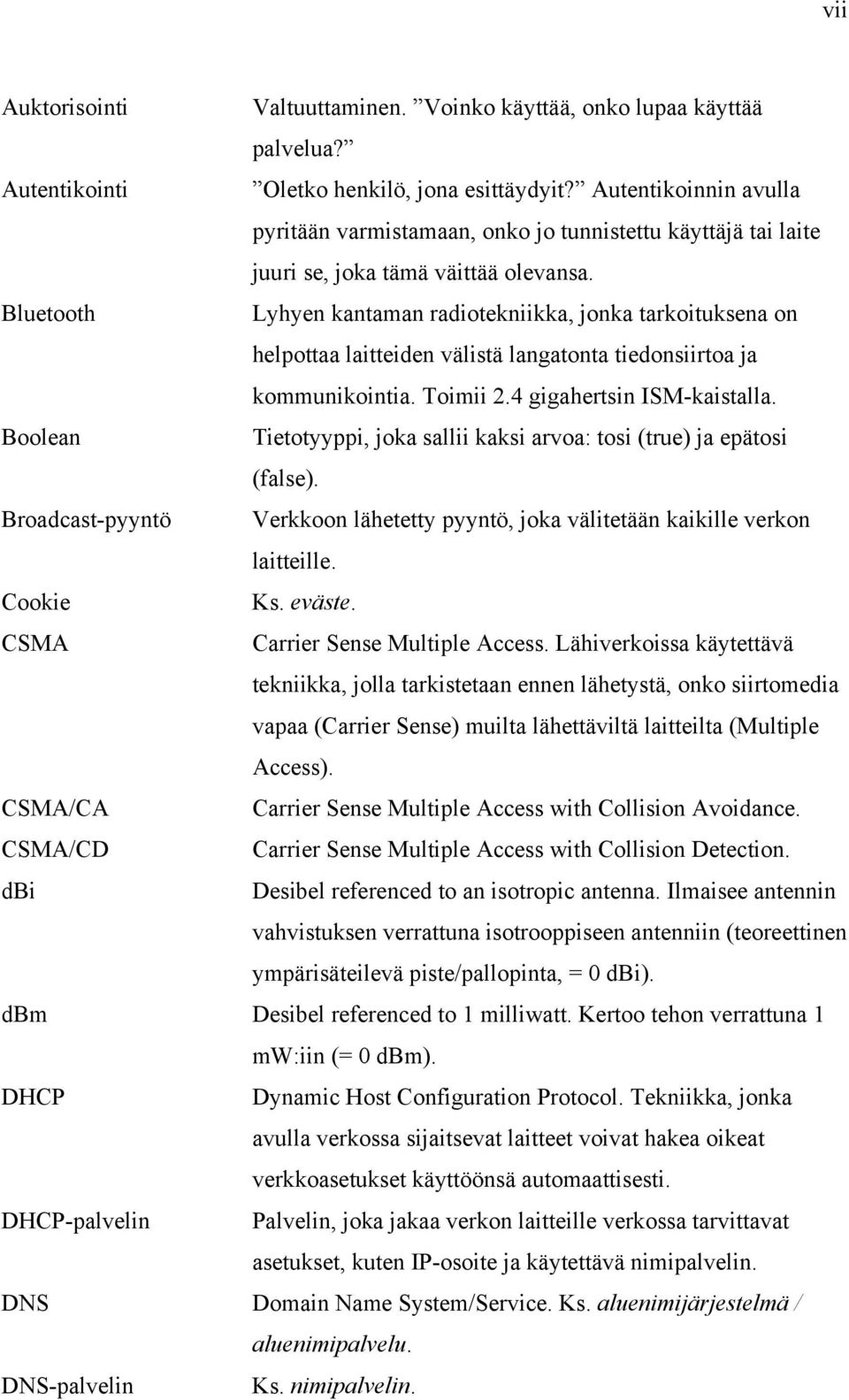 Bluetooth Lyhyen kantaman radiotekniikka, jonka tarkoituksena on helpottaa laitteiden välistä langatonta tiedonsiirtoa ja kommunikointia. Toimii 2.4 gigahertsin ISM-kaistalla.