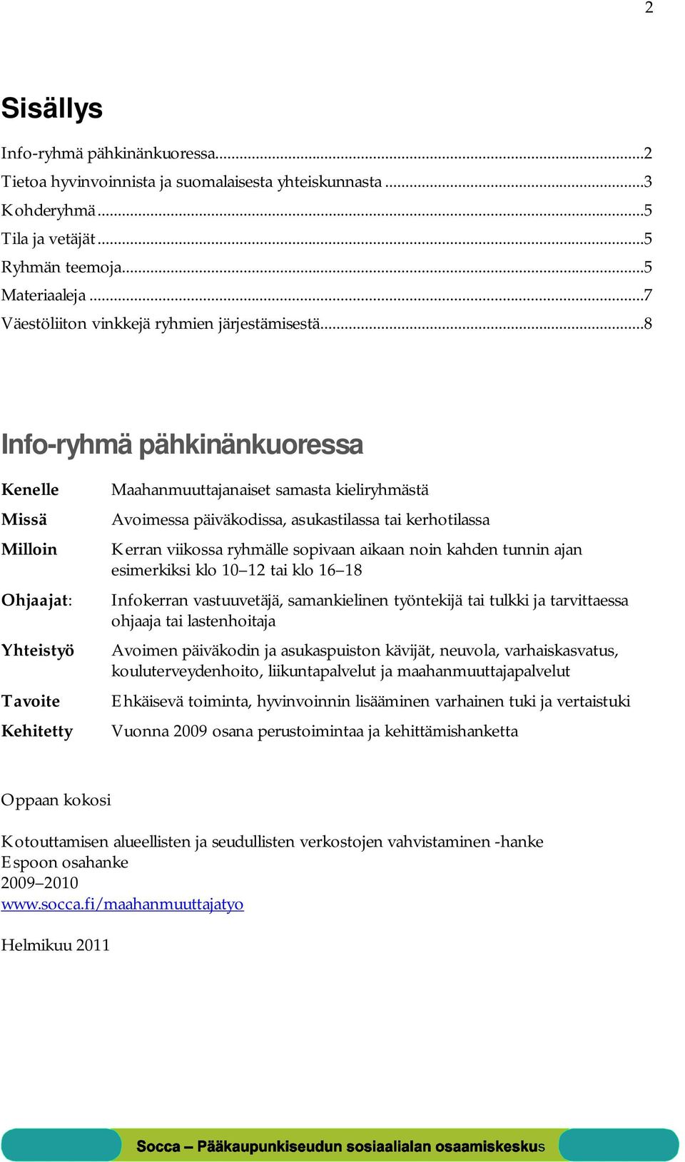 ..8 Info-ryhmä pähkinänkuoressa Kenelle Missä Milloin Ohjaajat: Yhteistyö Tavoite Kehitetty Maahanmuuttajanaiset samasta kieliryhmästä Avoimessa päiväkodissa, asukastilassa tai kerhotilassa Kerran