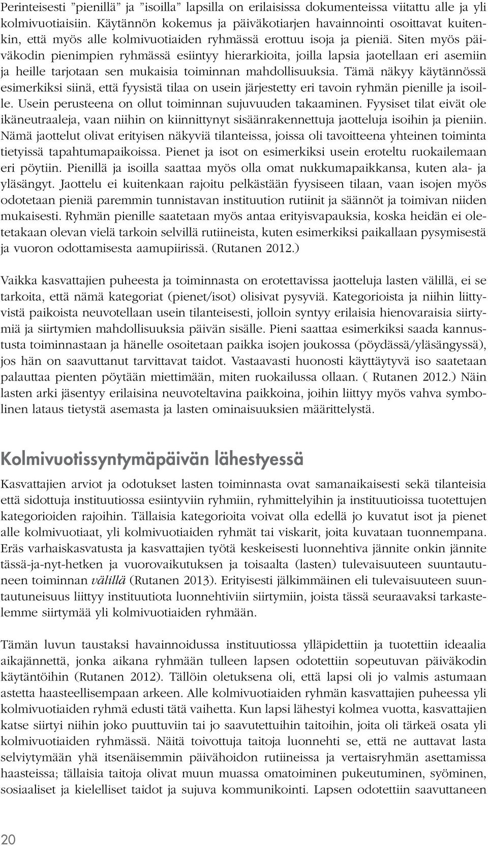 Siten myös päiväkodin pienimpien ryhmässä esiintyy hierarkioita, joilla lapsia jaotellaan eri asemiin ja heille tarjotaan sen mukaisia toiminnan mahdollisuuksia.