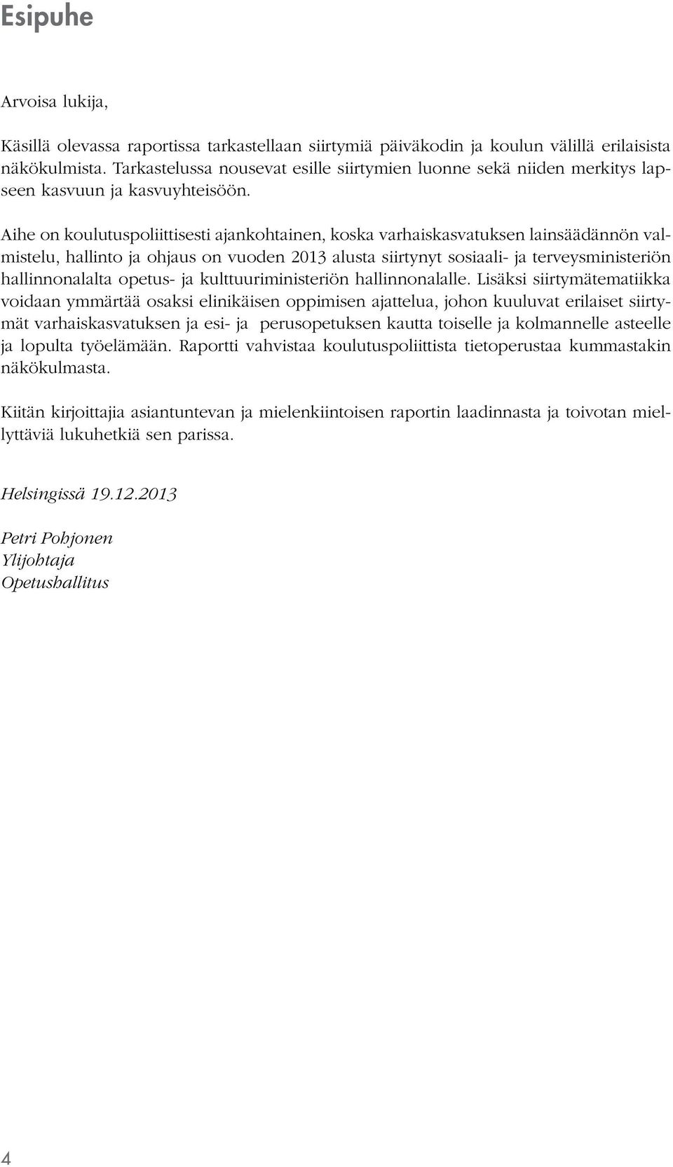 Aihe on koulutuspoliittisesti ajankohtainen, koska varhaiskasvatuksen lainsäädännön valmistelu, hallinto ja ohjaus on vuoden 2013 alusta siirtynyt sosiaali- ja terveysministeriön hallinnonalalta