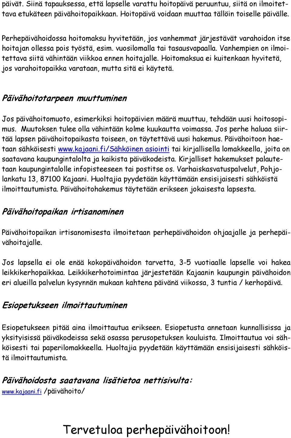 Vanhempien on ilmoitettava siitä vähintään viikkoa ennen hoitajalle. Hoitomaksua ei kuitenkaan hyvitetä, jos varahoitopaikka varataan, mutta sitä ei käytetä.