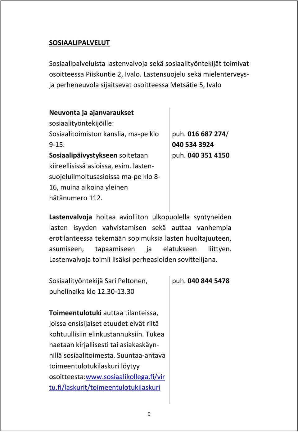 Sosiaalipäivystykseen soitetaan kiireellisissä asioissa, esim. lastensuojeluilmoitusasioissa ma-pe klo 8-16, muina aikoina yleinen hätänumero 112. puh. 016 687 274/ 040 534 3924 puh.