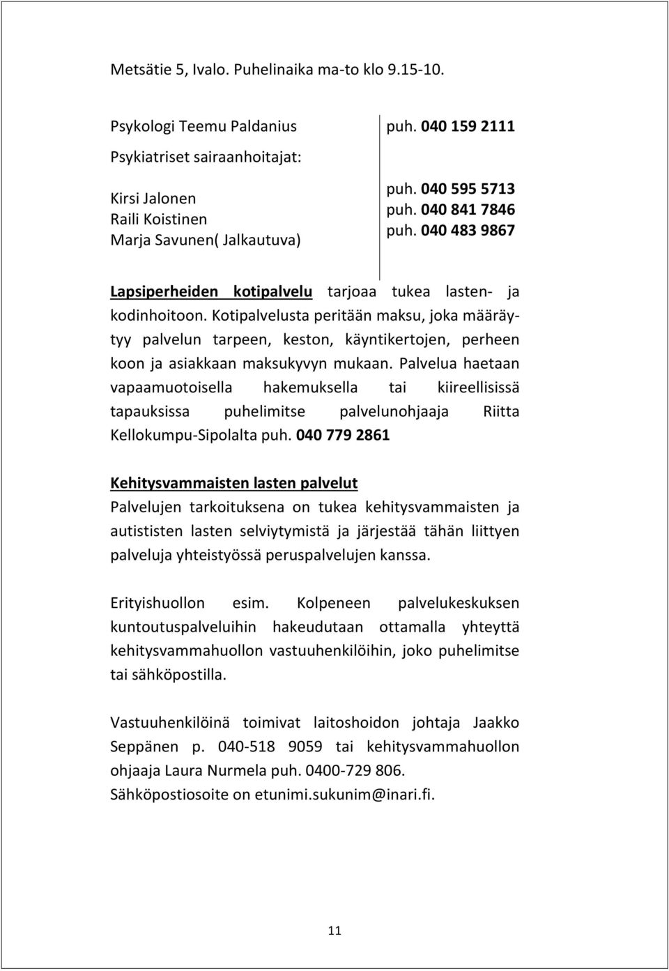 Kotipalvelusta peritään maksu, joka määräytyy palvelun tarpeen, keston, käyntikertojen, perheen koon ja asiakkaan maksukyvyn mukaan.