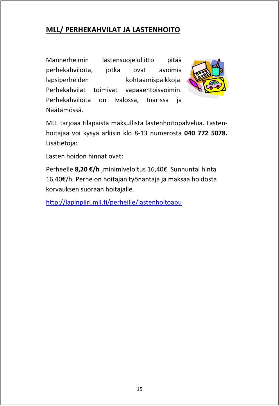 Lastenhoitajaa voi kysyä arkisin klo 8-13 numerosta 040 772 5078. Lisätietoja: Lasten hoidon hinnat ovat: Perheelle 8,20 /h,minimiveloitus 16,40.