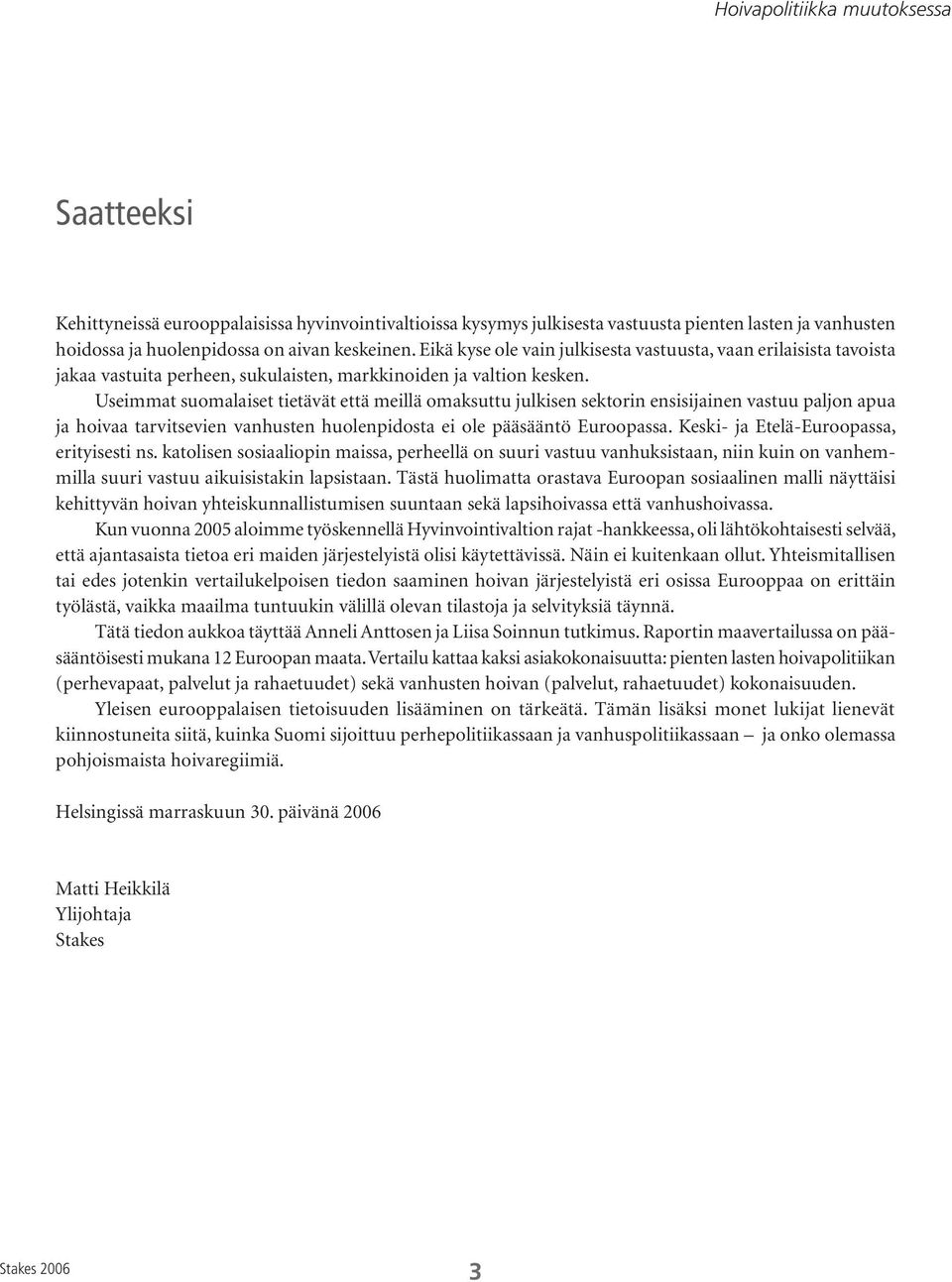 Useimmat suomalaiset tietävät että meillä omaksuttu julkisen sektorin ensisijainen vastuu paljon apua ja hoivaa tarvitsevien vanhusten huolenpidosta ei ole pääsääntö Euroopassa.