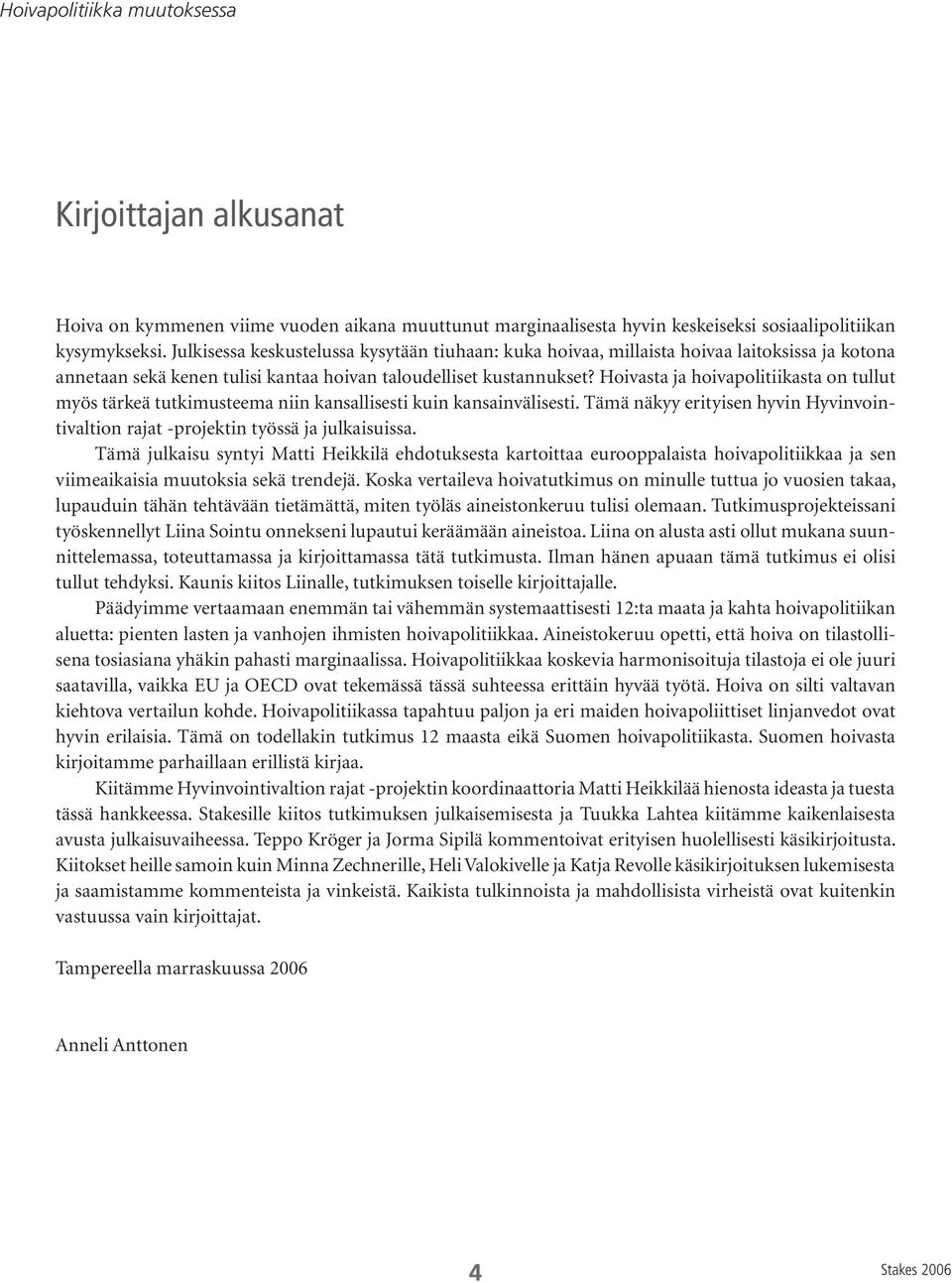 Hoivasta ja hoivapolitiikasta on tullut myös tärkeä tutkimusteema niin kansallisesti kuin kansainvälisesti. Tämä näkyy erityisen hyvin Hyvinvointivaltion rajat -projektin työssä ja julkaisuissa.