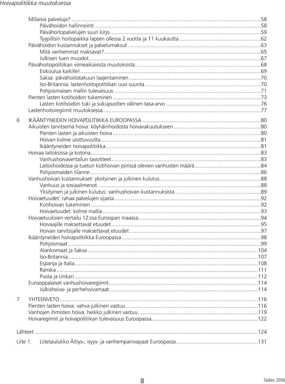 ...69 Saksa: päivähoitotakuun laajentaminen...70 Iso-Britannia: lastenhoitopolitiikan uusi suunta...70 Pohjoismaisen mallin tulevaisuus...71 Pienten lasten kotihoidon tukeminen.