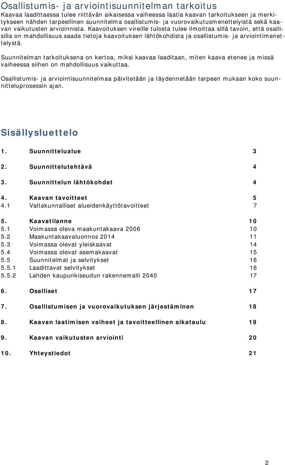 Kaavoituksen vireille tulosta tulee ilmoittaa sillä tavoin, että osallisilla on mahdollisuus saada tietoja kaavoituksen lähtökohdista ja osallistumis- ja arviointimenettelystä.