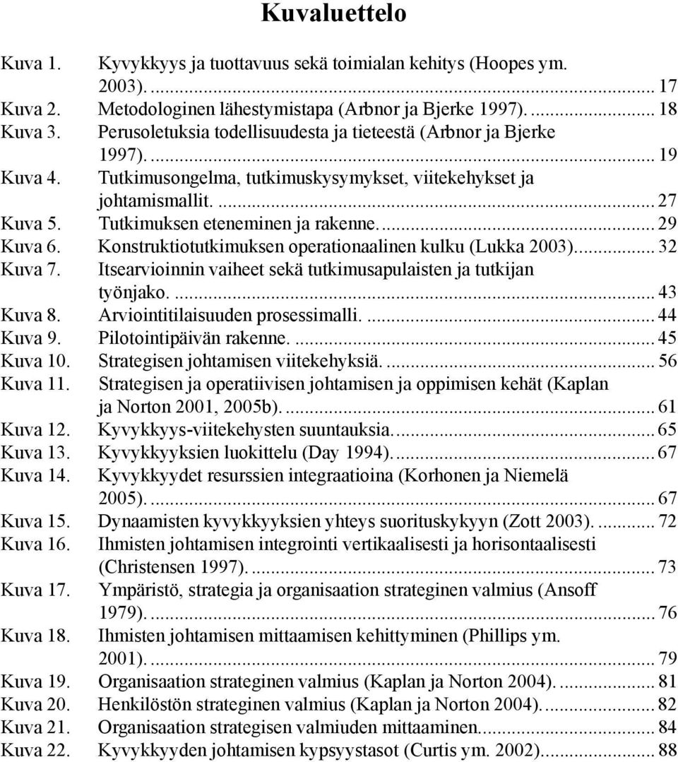 Tutkimuksen eteneminen ja rakenne... 29 Kuva 6. Konstruktiotutkimuksen operationaalinen kulku (Lukka 2003)... 32 Kuva 7. Itsearvioinnin vaiheet sekä tutkimusapulaisten ja tutkijan työnjako.... 43 Kuva 8.