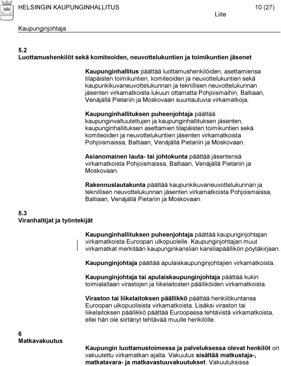 neuvottelukunnan jäsenten virkamatkoista lukuun ottamatta Pohjoismaihin, Baltiaan, Venäjällä Pietariin ja Moskovaan suuntautuvia virkamatkoja.