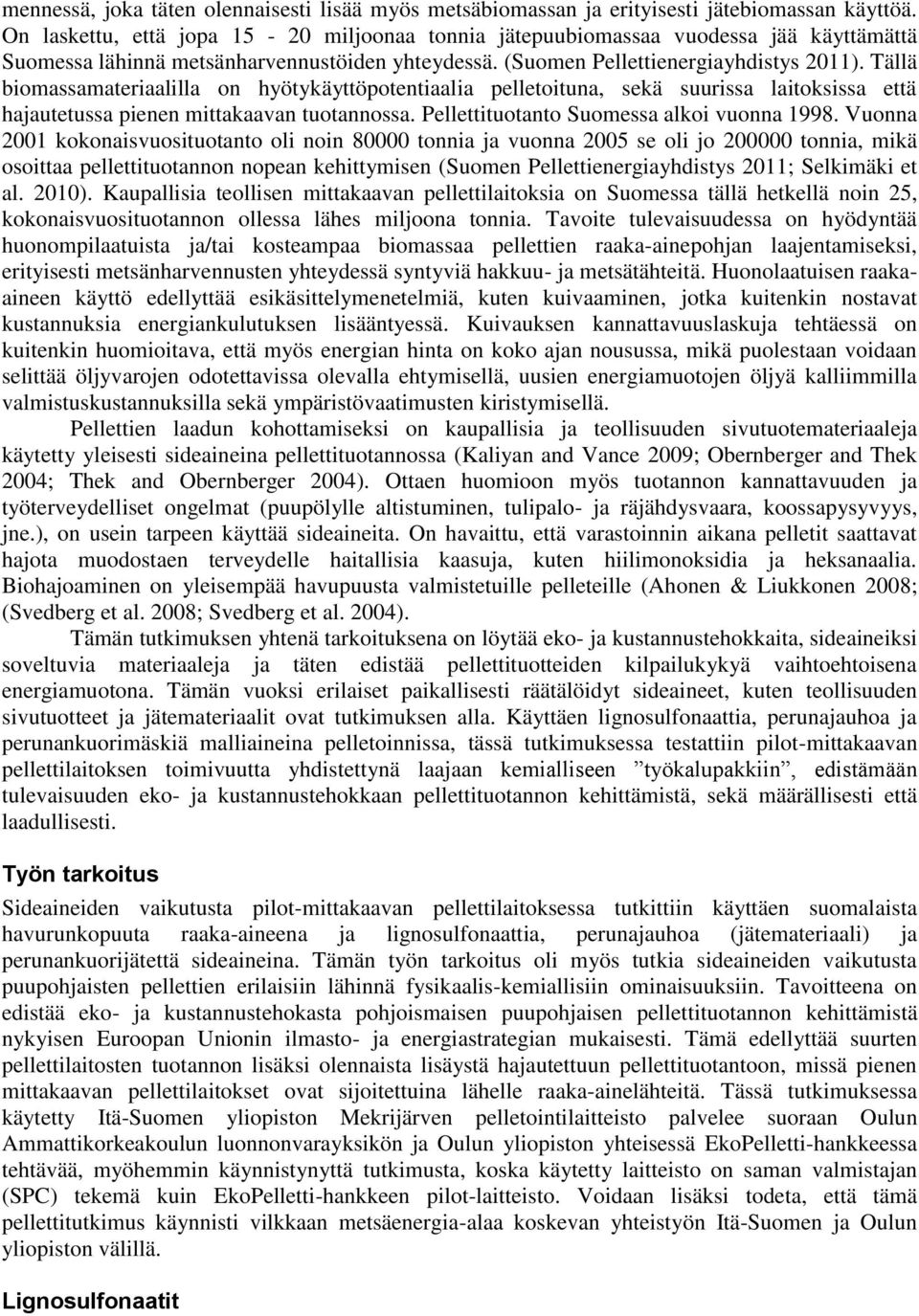 Tällä biomassamateriaalilla on hyötykäyttöpotentiaalia pelletoituna, sekä suurissa laitoksissa että hajautetussa pienen mittakaavan tuotannossa. Pellettituotanto Suomessa alkoi vuonna 1998.