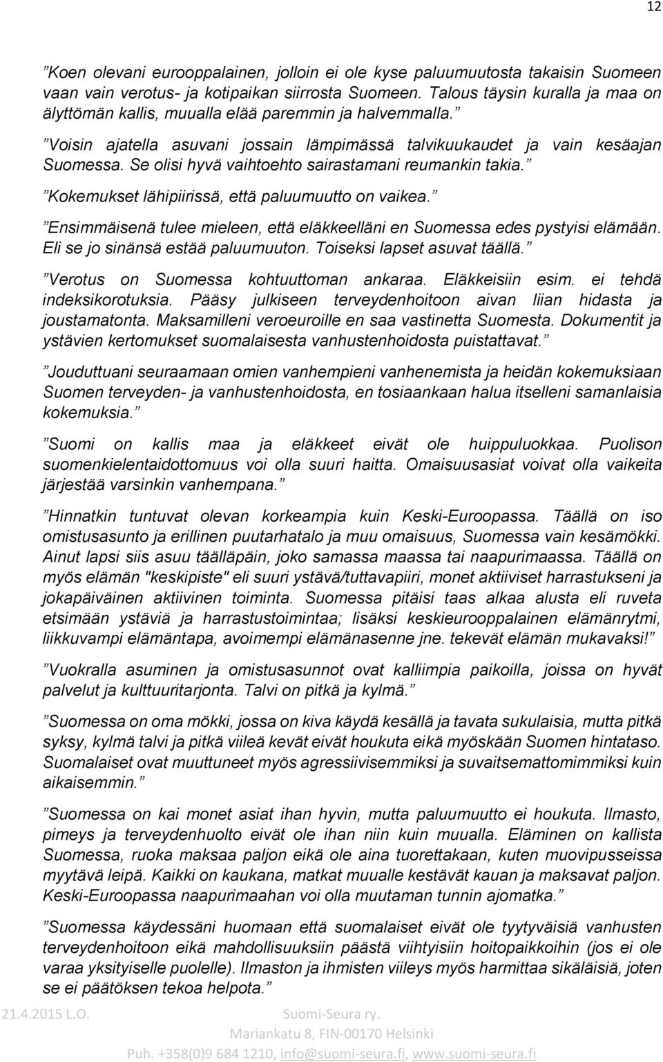 Se olisi hyvä vaihtoehto sairastamani reumankin takia. Kokemukset lähipiirissä, että paluumuutto on vaikea. Ensimmäisenä tulee mieleen, että eläkkeelläni en Suomessa edes pystyisi elämään.