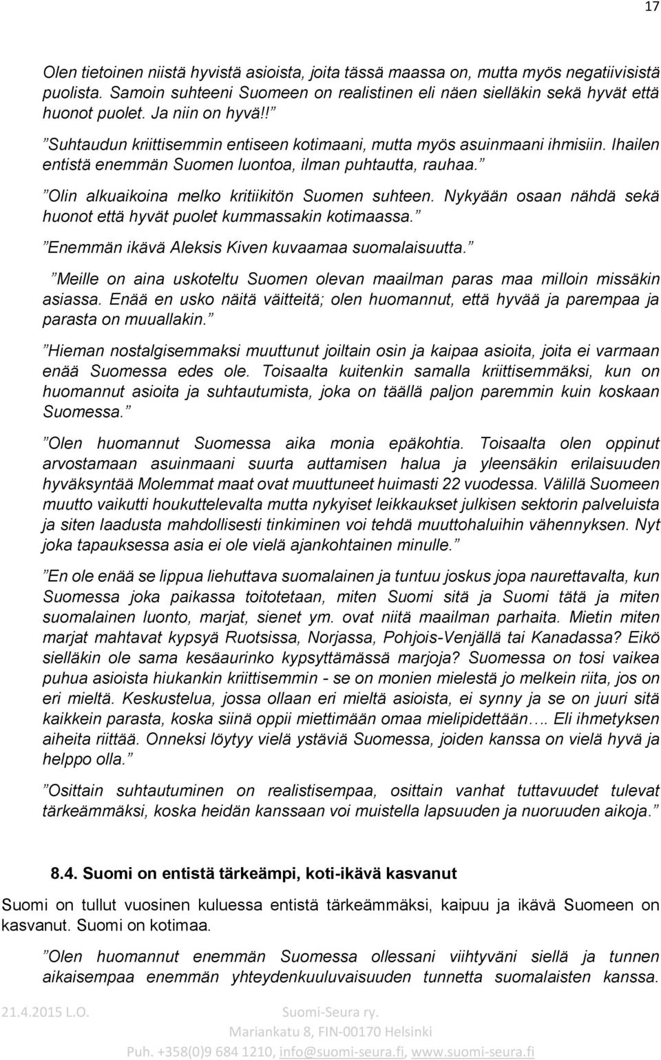 Olin alkuaikoina melko kritiikitön Suomen suhteen. Nykyään osaan nähdä sekä huonot että hyvät puolet kummassakin kotimaassa. Enemmän ikävä Aleksis Kiven kuvaamaa suomalaisuutta.