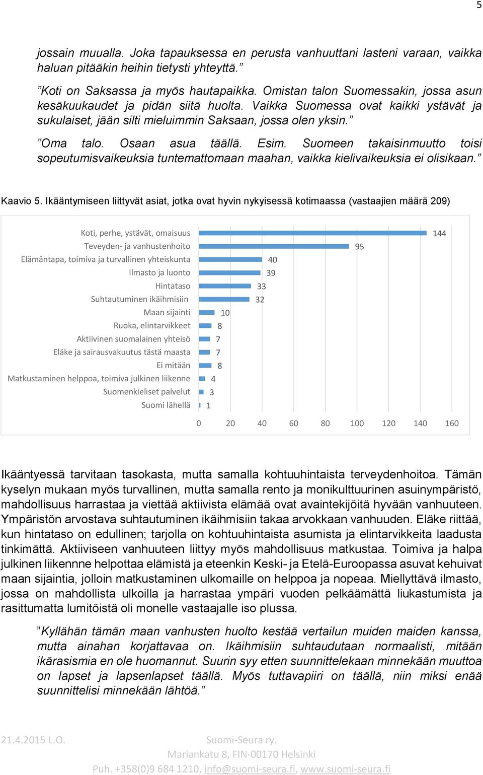 Osaan asua täällä. Esim. Suomeen takaisinmuutto toisi sopeutumisvaikeuksia tuntemattomaan maahan, vaikka kielivaikeuksia ei olisikaan. Kaavio 5.