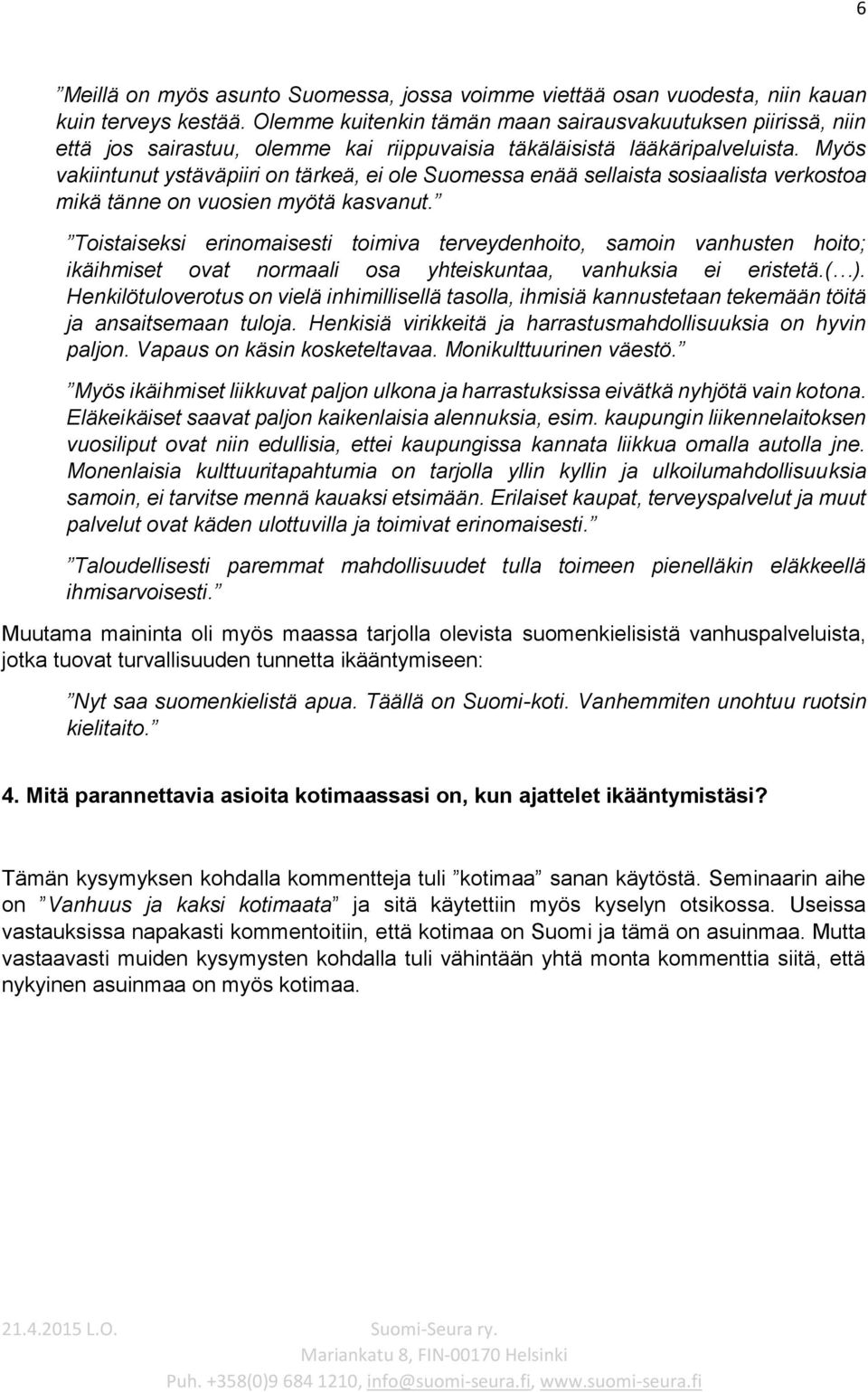 Myös vakiintunut ystäväpiiri on tärkeä, ei ole Suomessa enää sellaista sosiaalista verkostoa mikä tänne on vuosien myötä kasvanut.