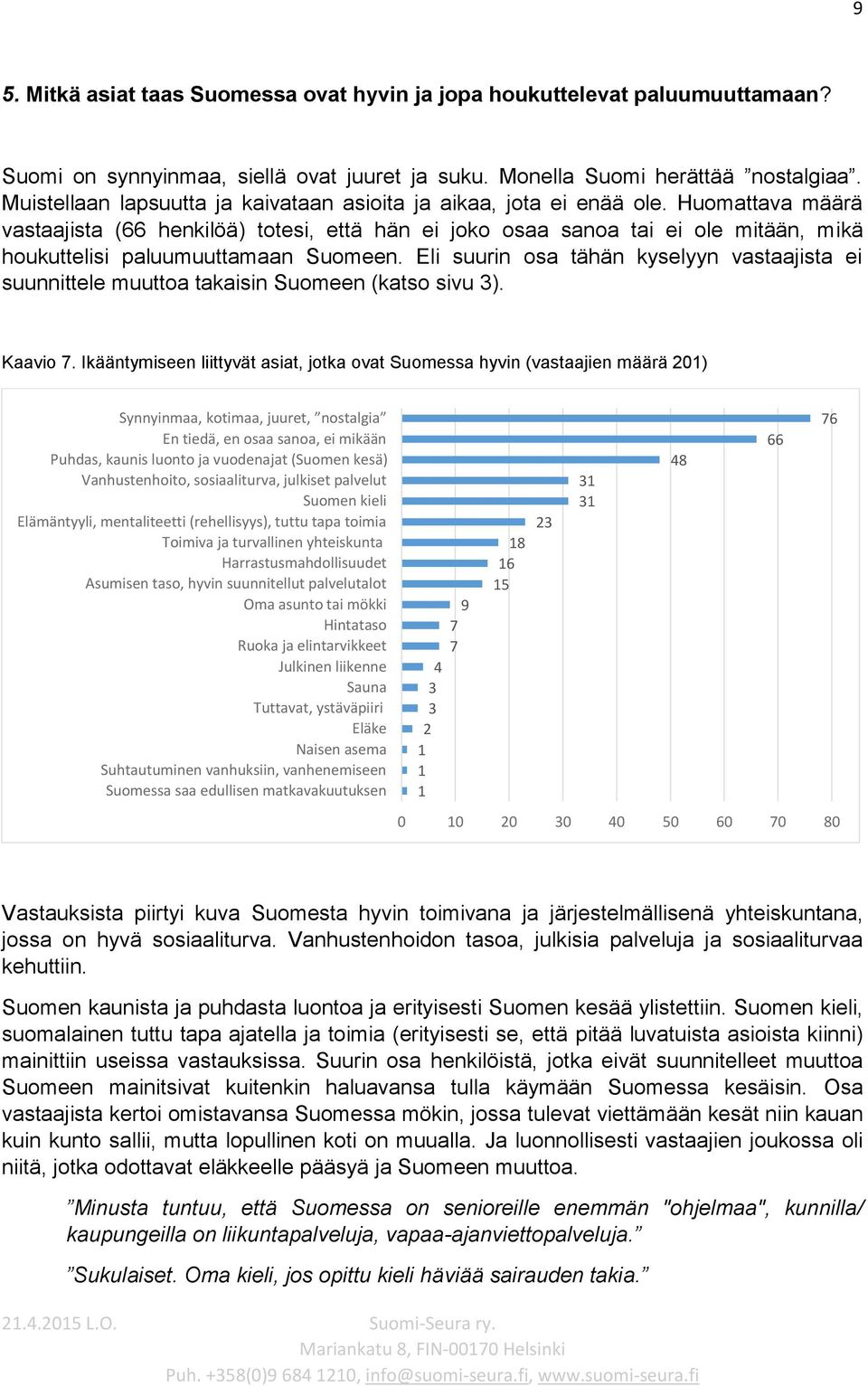 Huomattava määrä vastaajista (66 henkilöä) totesi, että hän ei joko osaa sanoa tai ei ole mitään, mikä houkuttelisi paluumuuttamaan Suomeen.