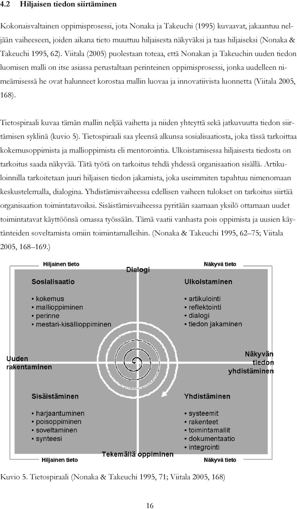 Viitala (2005) puolestaan toteaa, että Nonakan ja Takeuchin uuden tiedon luomisen malli on itse asiassa perustaltaan perinteinen oppimisprosessi, jonka uudelleen nimeämisessä he ovat halunneet