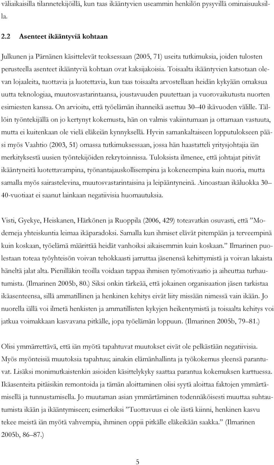 Toisaalta ikääntyvien katsotaan olevan lojaaleita, tuottavia ja luotettavia, kun taas toisaalta arvostellaan heidän kykyään omaksua uutta teknologiaa, muutosvastarintaansa, joustavuuden puutettaan ja