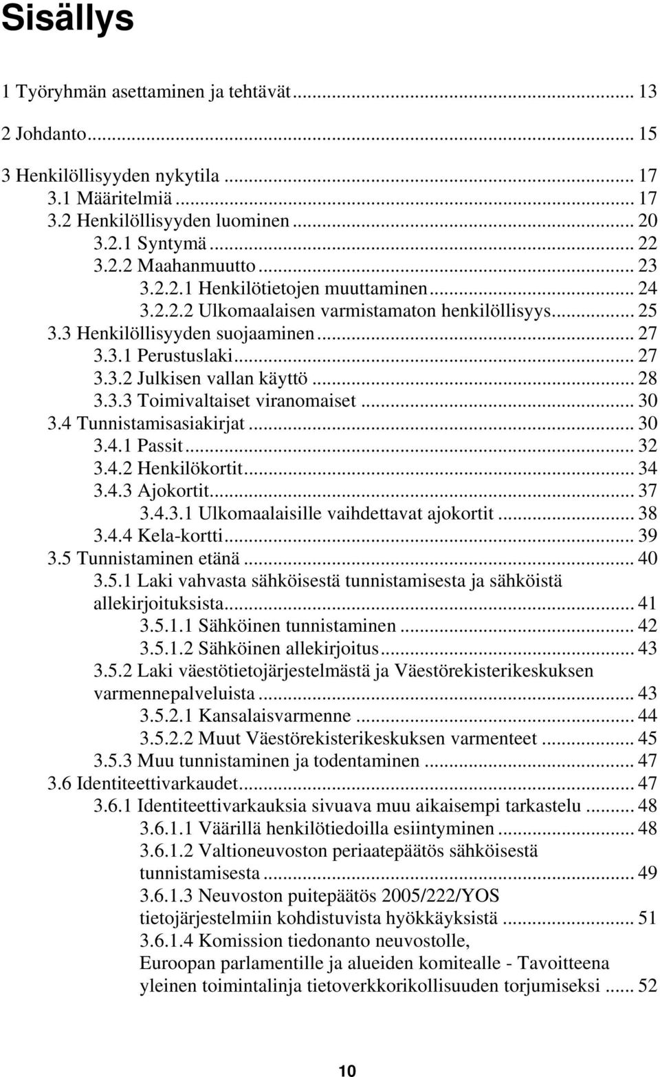 .. 28 3.3.3 Toimivaltaiset viranomaiset... 30 3.4 Tunnistamisasiakirjat... 30 3.4.1 Passit... 32 3.4.2 Henkilökortit... 34 3.4.3 Ajokortit... 37 3.4.3.1 Ulkomaalaisille vaihdettavat ajokortit... 38 3.