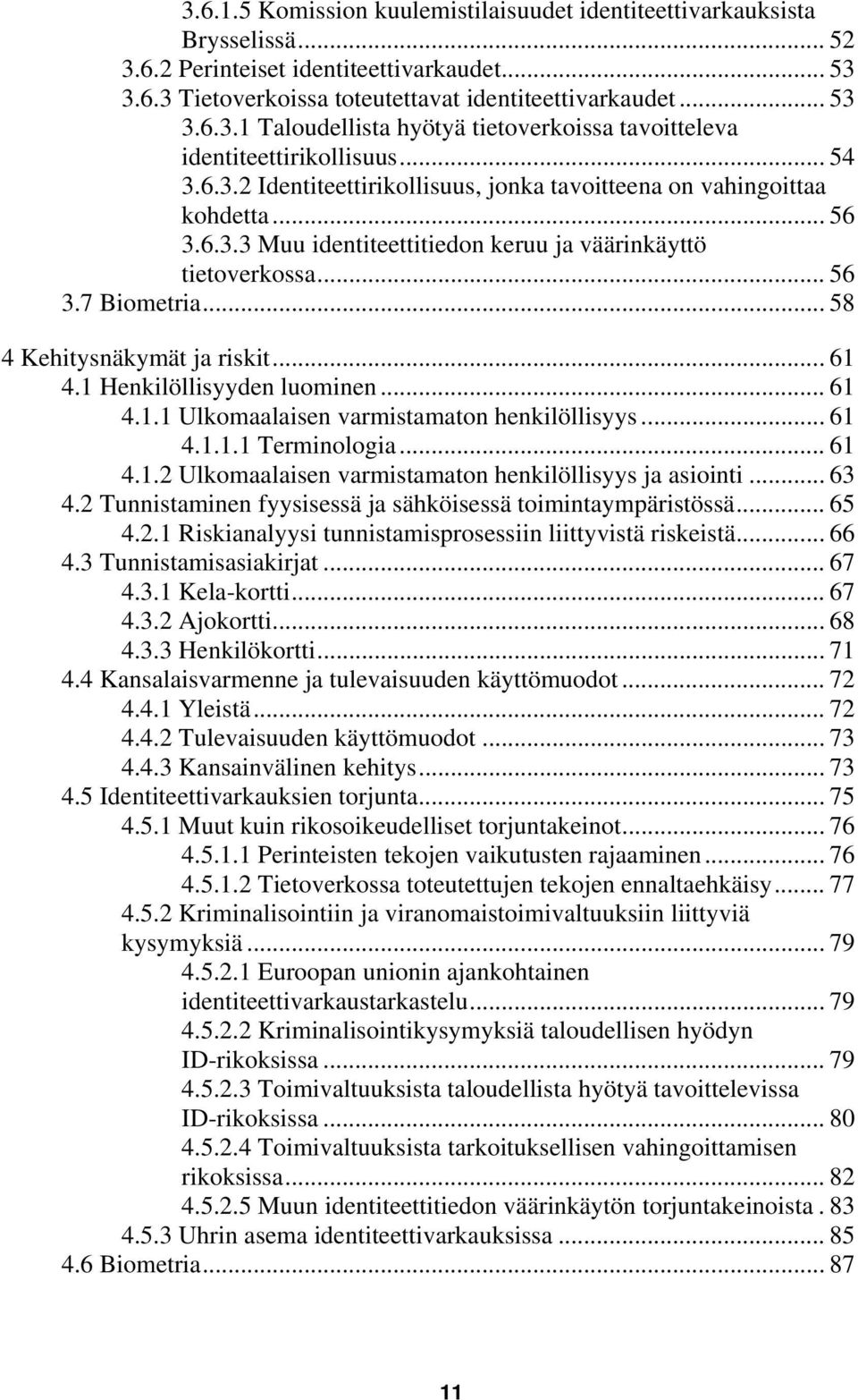 .. 58 4 Kehitysnäkymät ja riskit... 61 4.1 Henkilöllisyyden luominen... 61 4.1.1 Ulkomaalaisen varmistamaton henkilöllisyys... 61 4.1.1.1 Terminologia... 61 4.1.2 Ulkomaalaisen varmistamaton henkilöllisyys ja asiointi.