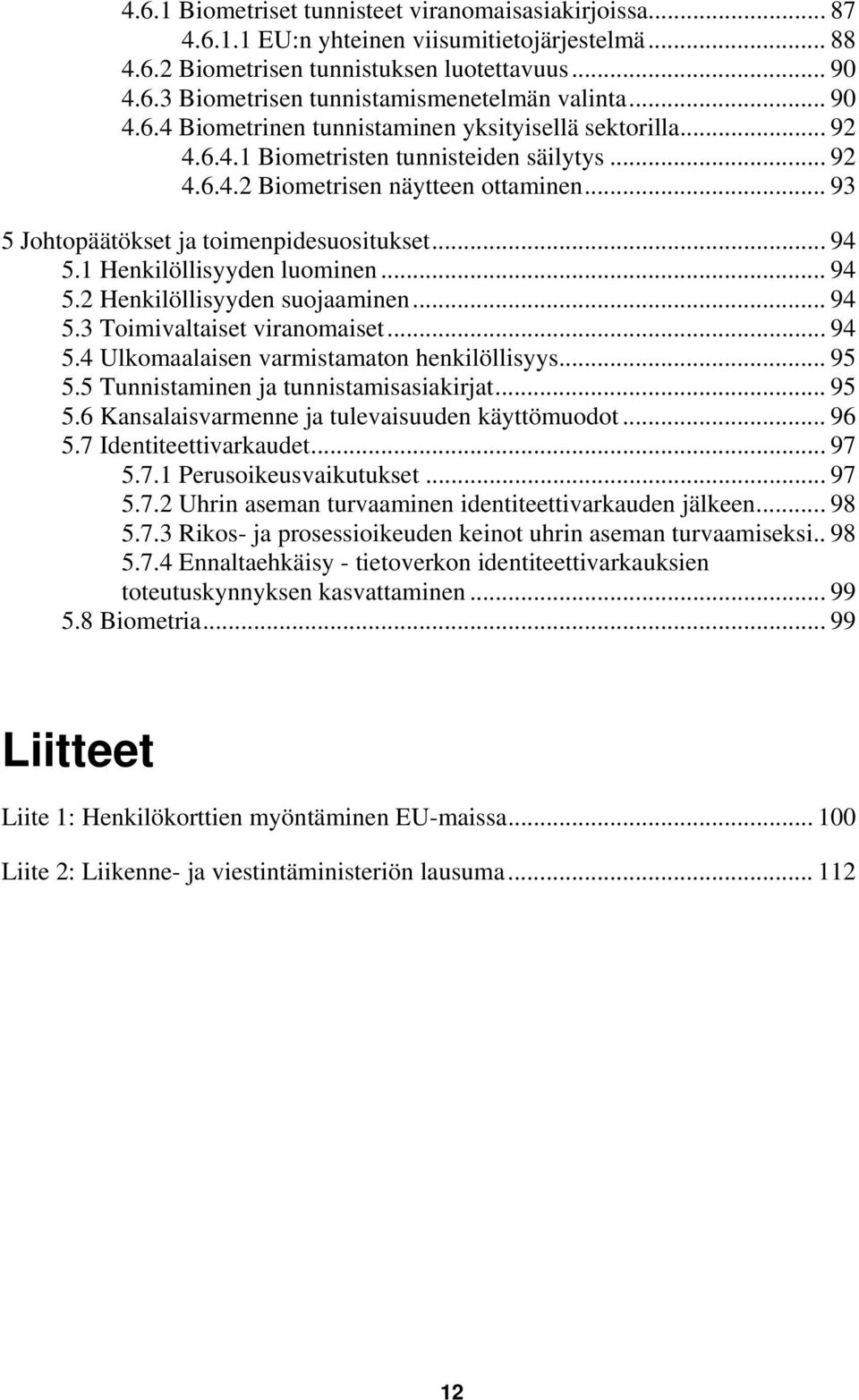 .. 93 5 Johtopäätökset ja toimenpidesuositukset... 94 5.1 Henkilöllisyyden luominen... 94 5.2 Henkilöllisyyden suojaaminen... 94 5.3 Toimivaltaiset viranomaiset... 94 5.4 Ulkomaalaisen varmistamaton henkilöllisyys.