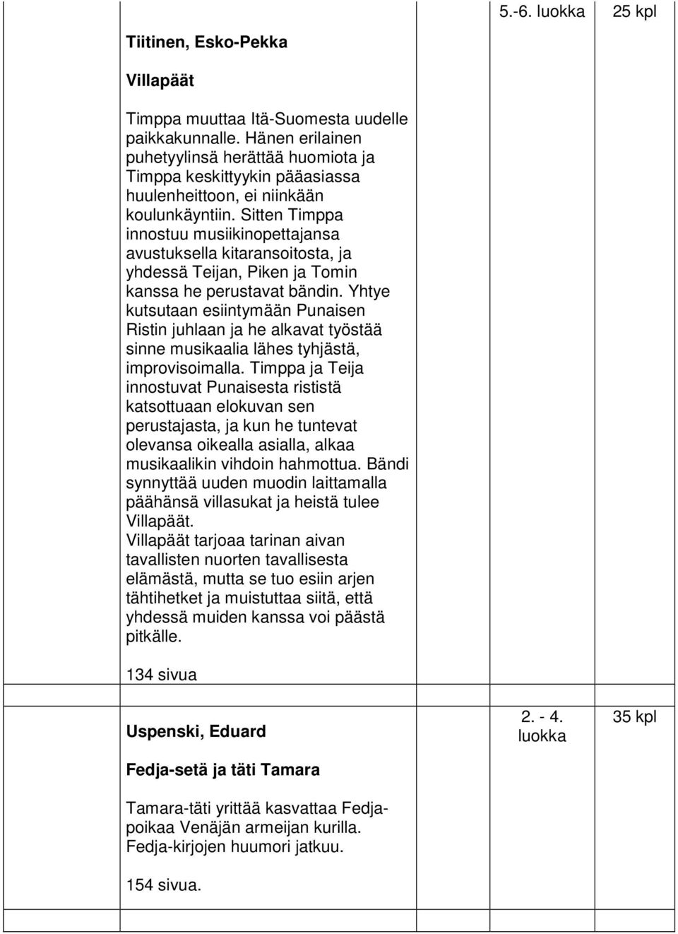 Sitten Timppa innostuu musiikinopettajansa avustuksella kitaransoitosta, ja yhdessä Teijan, Piken ja Tomin kanssa he perustavat bändin.