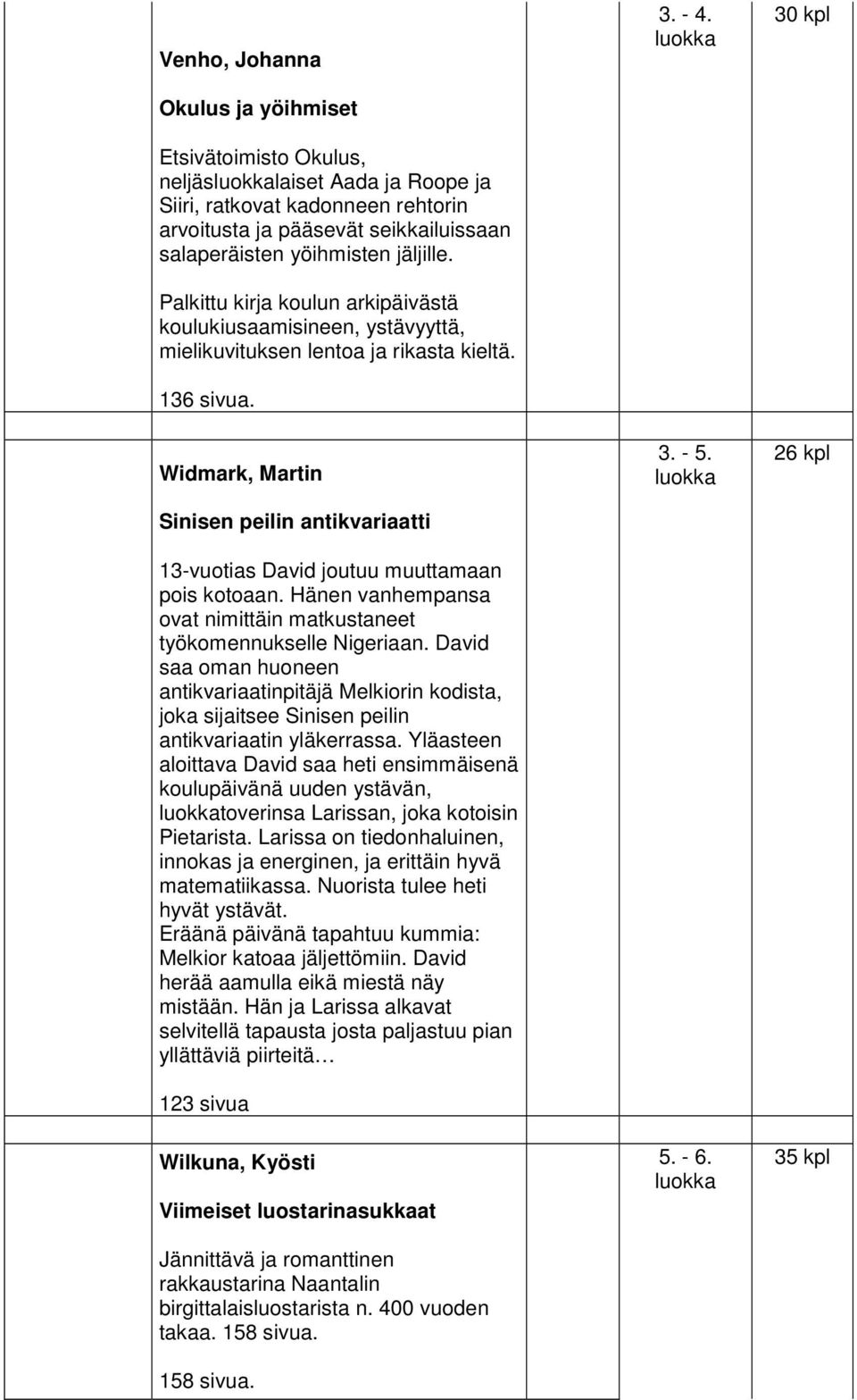 Widmark, Martin Sinisen peilin antikvariaatti 13-vuotias David joutuu muuttamaan pois kotoaan. Hänen vanhempansa ovat nimittäin matkustaneet työkomennukselle Nigeriaan.