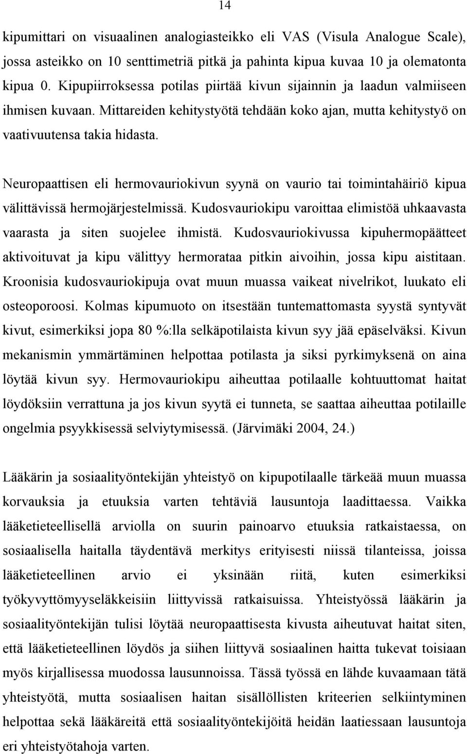 Neuropaattisen eli hermovauriokivun syynä on vaurio tai toimintahäiriö kipua välittävissä hermojärjestelmissä. Kudosvauriokipu varoittaa elimistöä uhkaavasta vaarasta ja siten suojelee ihmistä.