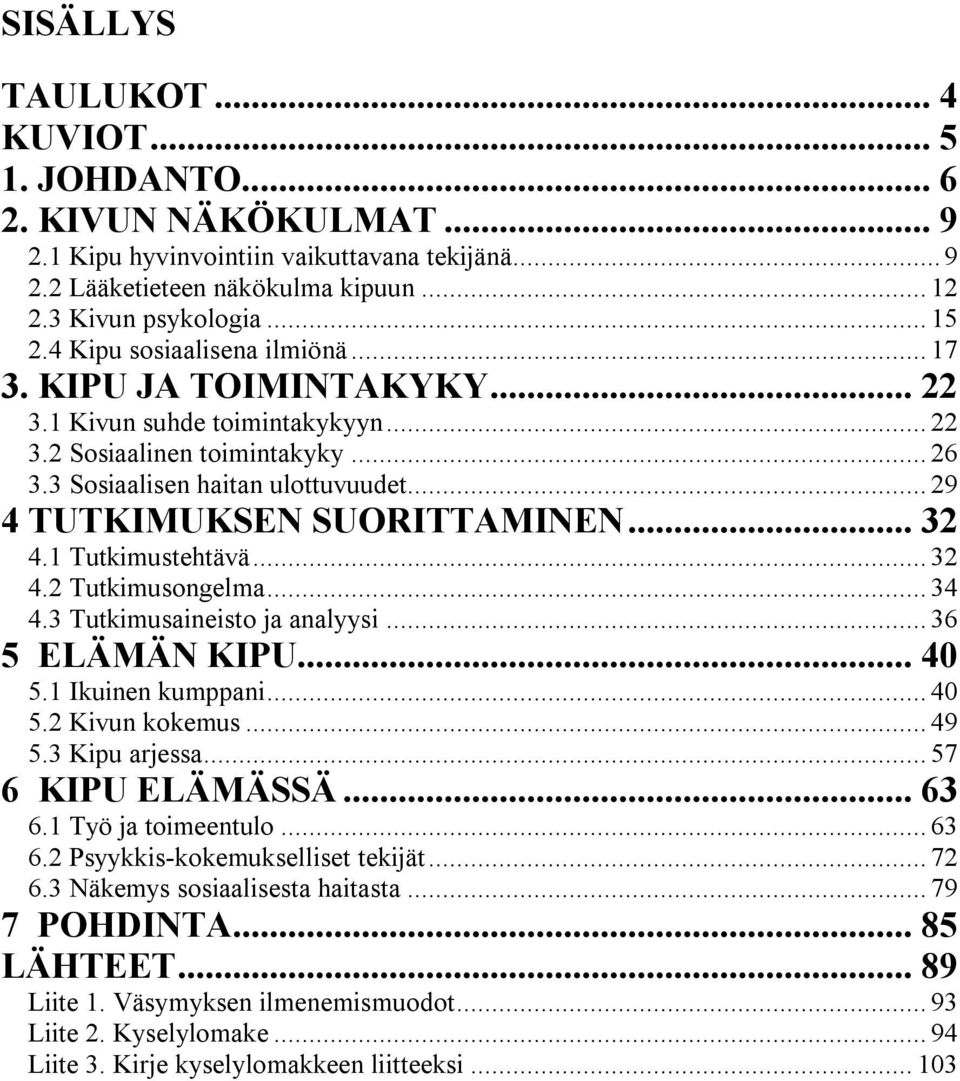 .. 29 4 TUTKIMUKSEN SUORITTAMINEN... 32 4.1 Tutkimustehtävä... 32 4.2 Tutkimusongelma... 34 4.3 Tutkimusaineisto ja analyysi... 36 5 ELÄMÄN KIPU... 40 5.1 Ikuinen kumppani... 40 5.2 Kivun kokemus.