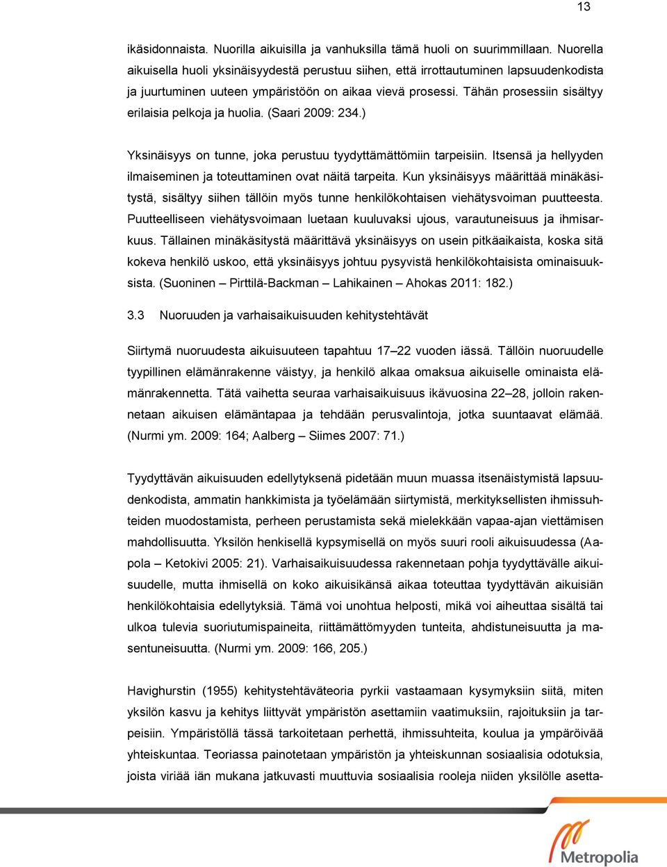 Tähän prosessiin sisältyy erilaisia pelkoja ja huolia. (Saari 2009: 234.) Yksinäisyys on tunne, joka perustuu tyydyttämättömiin tarpeisiin.