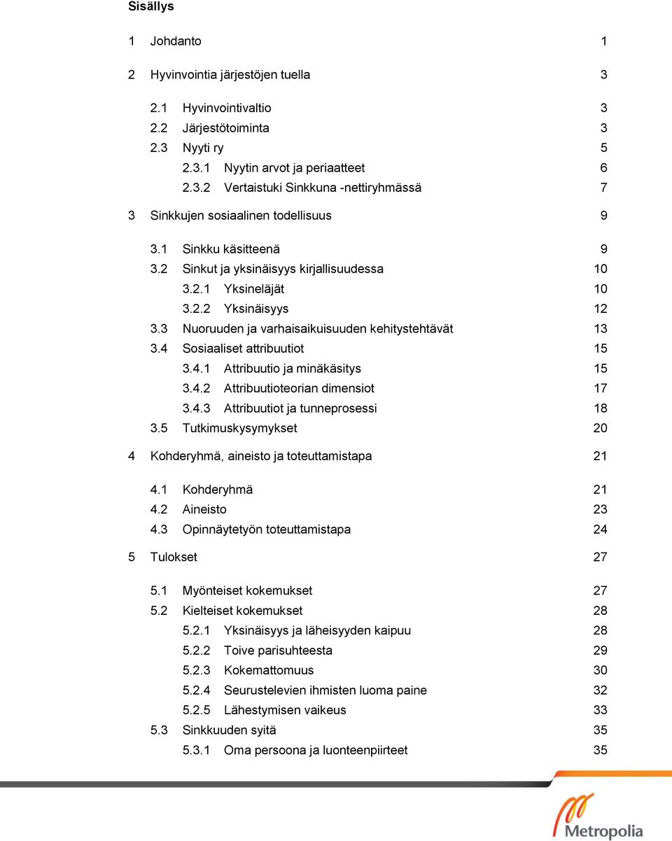 4.1 Attribuutio ja minäkäsitys 15 3.4.2 Attribuutioteorian dimensiot 17 3.4.3 Attribuutiot ja tunneprosessi 18 3.5 Tutkimuskysymykset 20 4 Kohderyhmä, aineisto ja toteuttamistapa 21 4.