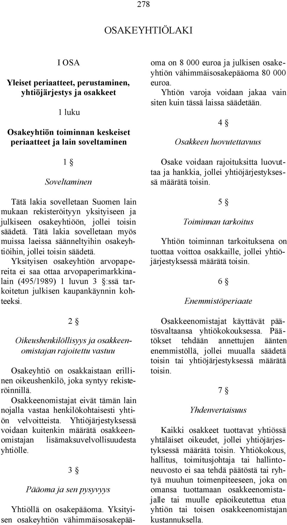 Yksityisen osakeyhtiön arvopapereita ei saa ottaa arvopaperimarkkinalain (495/1989) 1 luvun 3 :ssä tarkoitetun julkisen kaupankäynnin kohteeksi.