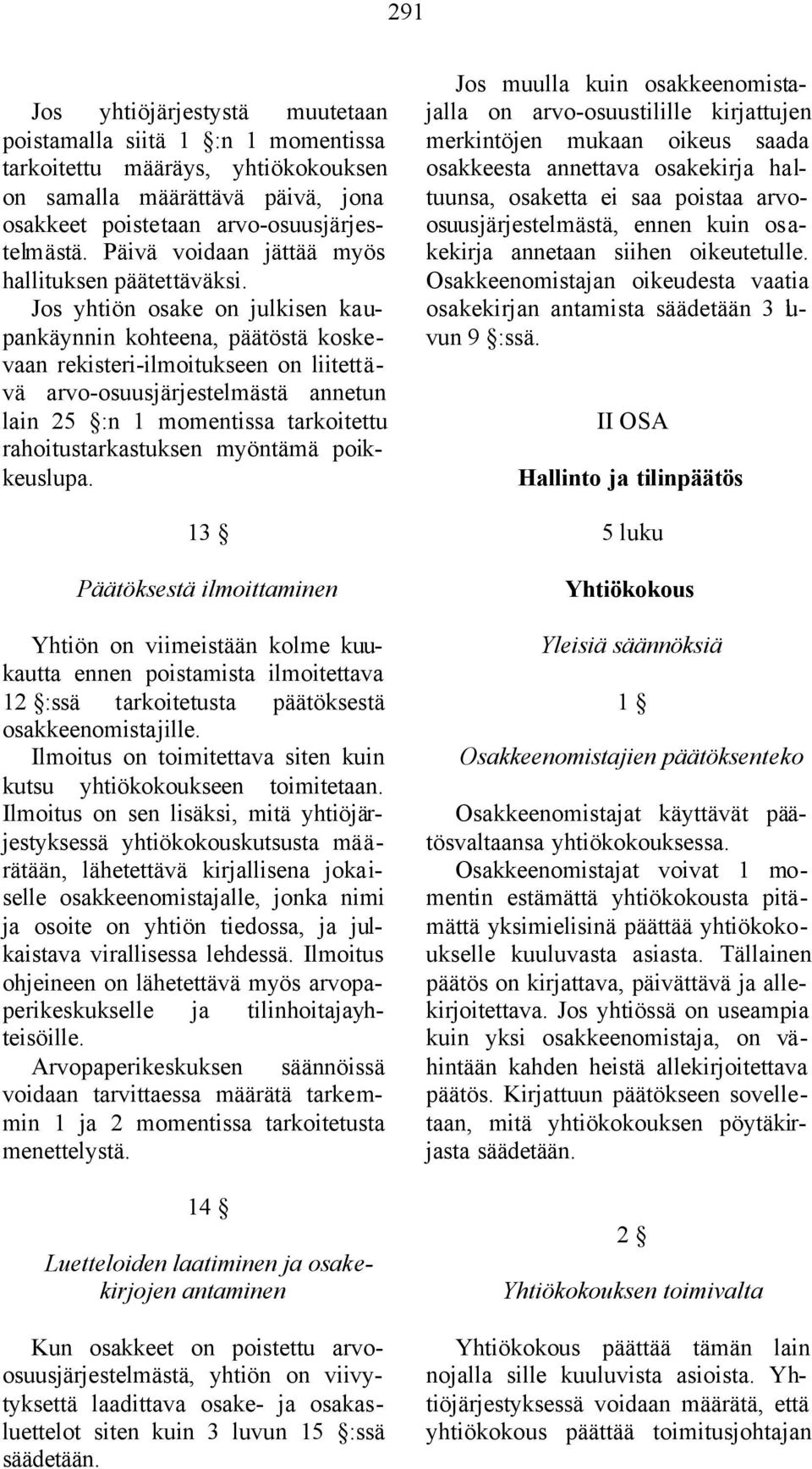 Jos yhtiön osake on julkisen kaupankäynnin kohteena, päätöstä koskevaan rekisteri-ilmoitukseen on liitettävä arvo-osuusjärjestelmästä annetun lain 25 :n 1 momentissa tarkoitettu rahoitustarkastuksen