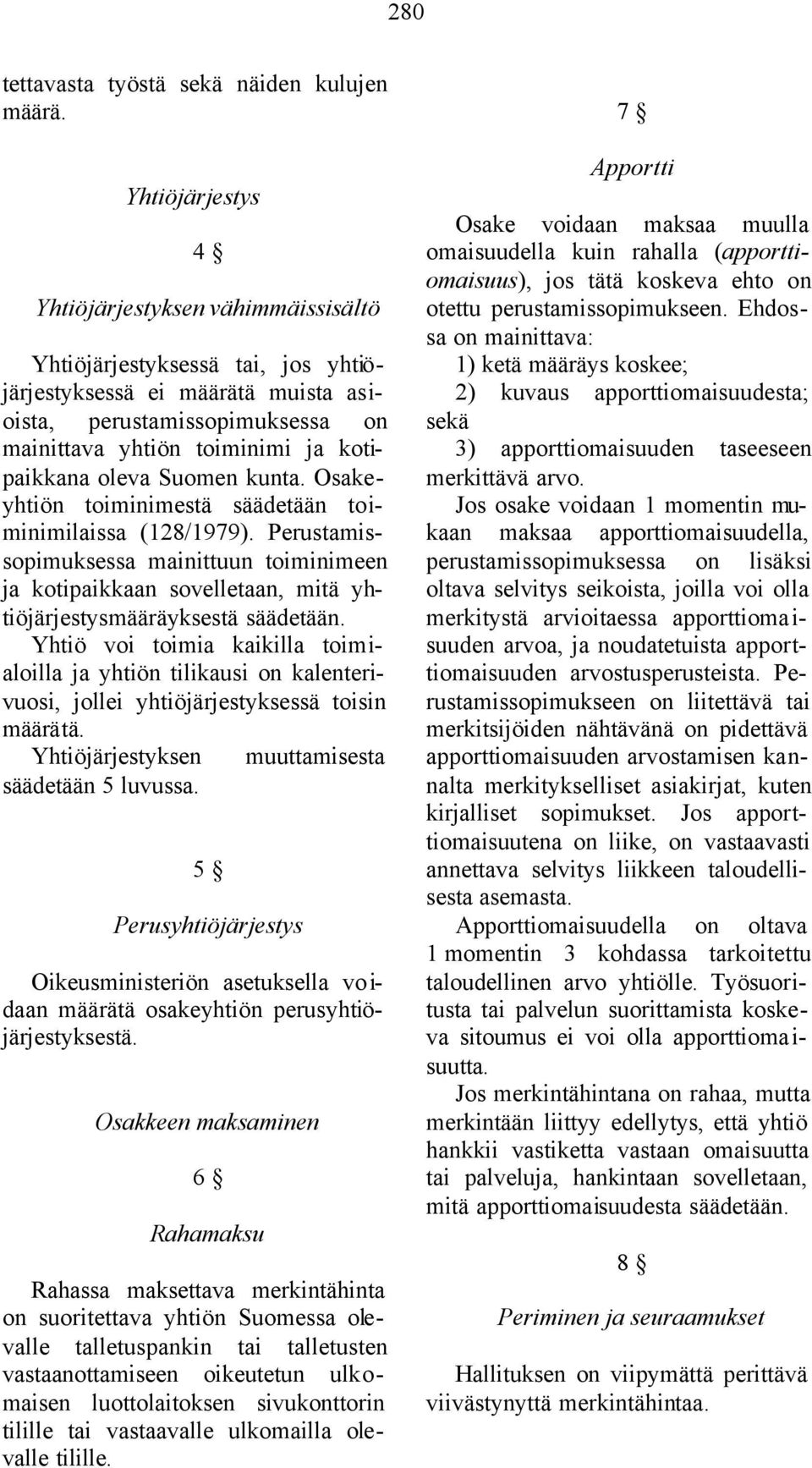 oleva Suomen kunta. Osakeyhtiön toiminimestä säädetään toiminimilaissa (128/1979). Perustamissopimuksessa mainittuun toiminimeen ja kotipaikkaan sovelletaan, mitä yhtiöjärjestysmääräyksestä säädetään.