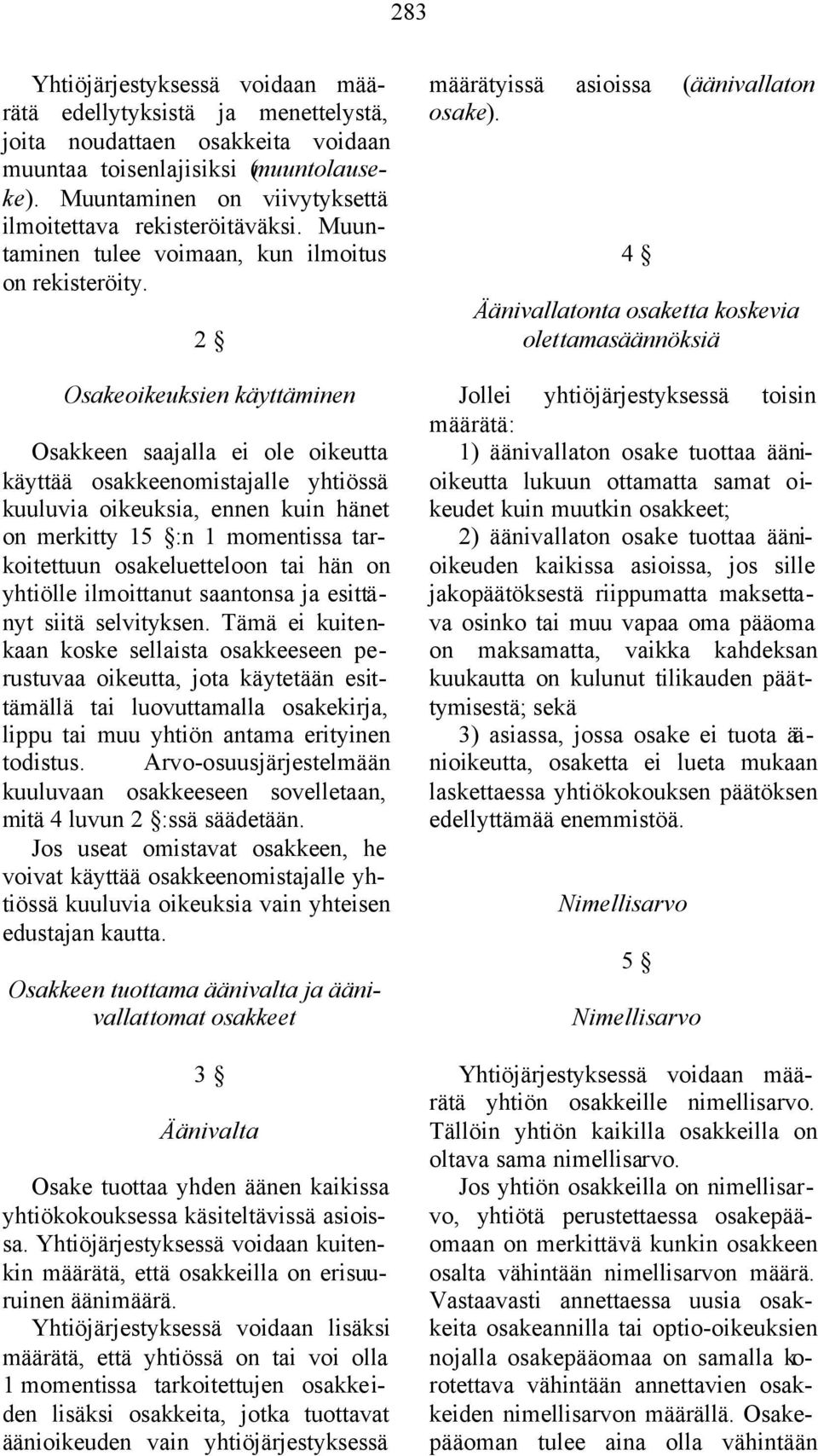 2 Osakeoikeuksien käyttäminen Osakkeen saajalla ei ole oikeutta käyttää osakkeenomistajalle yhtiössä kuuluvia oikeuksia, ennen kuin hänet on merkitty 15 :n 1 momentissa tarkoitettuun osakeluetteloon